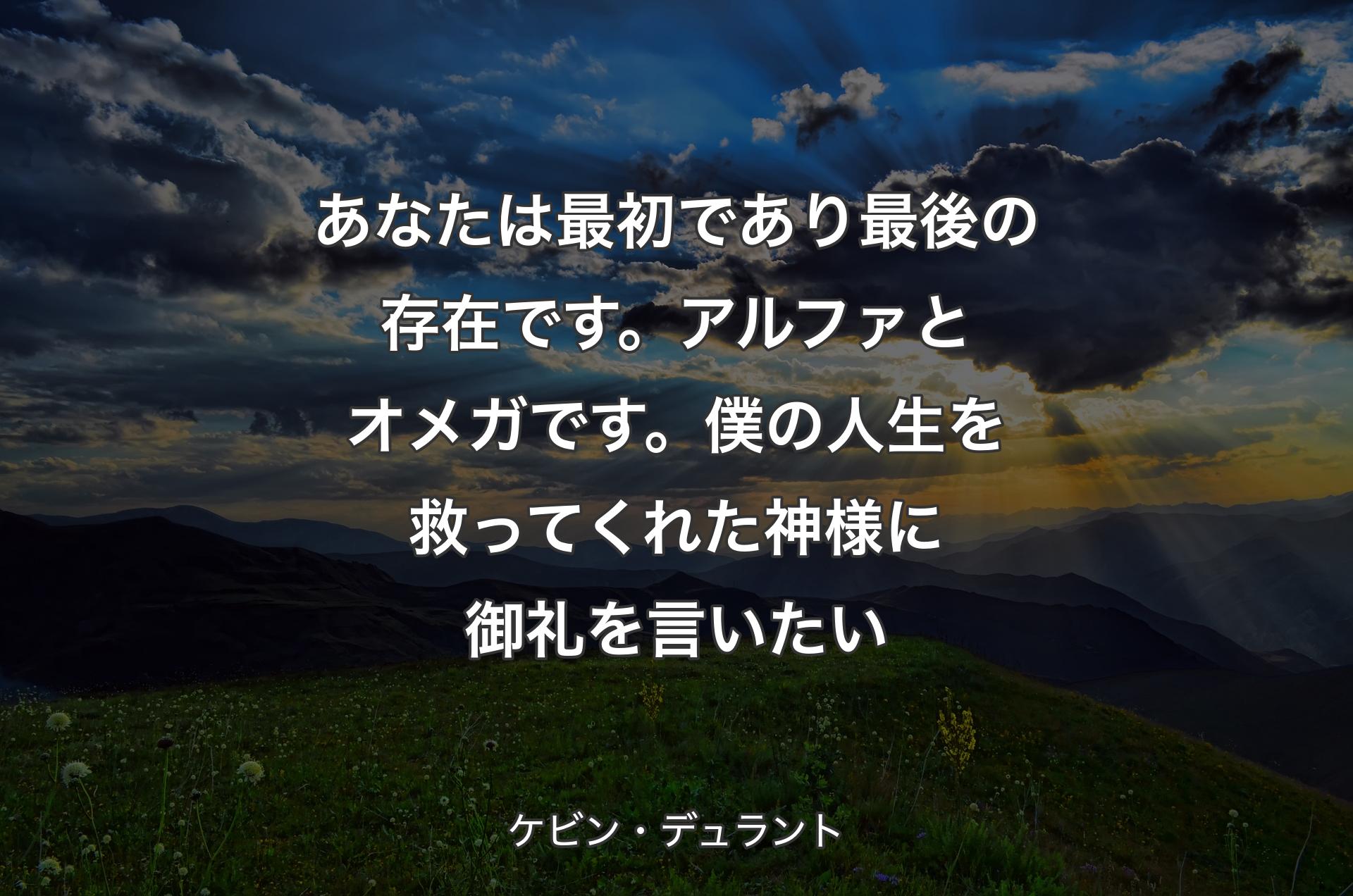 あなたは最初であり最後の存在です。アルファとオメガです。僕の人生を救ってくれた神様に御礼を言いたい - ケビン・デュラント