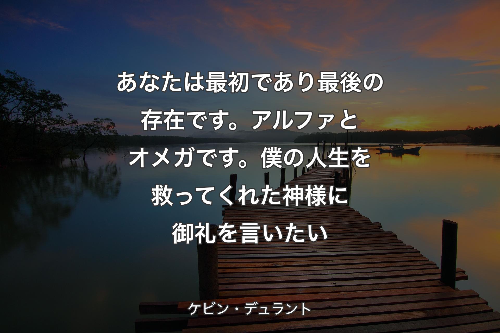 あなたは最初であり最後の存在です。アルファとオメガです。僕の人生を救ってくれた神様に御礼を言いたい - ケビン・デュラント