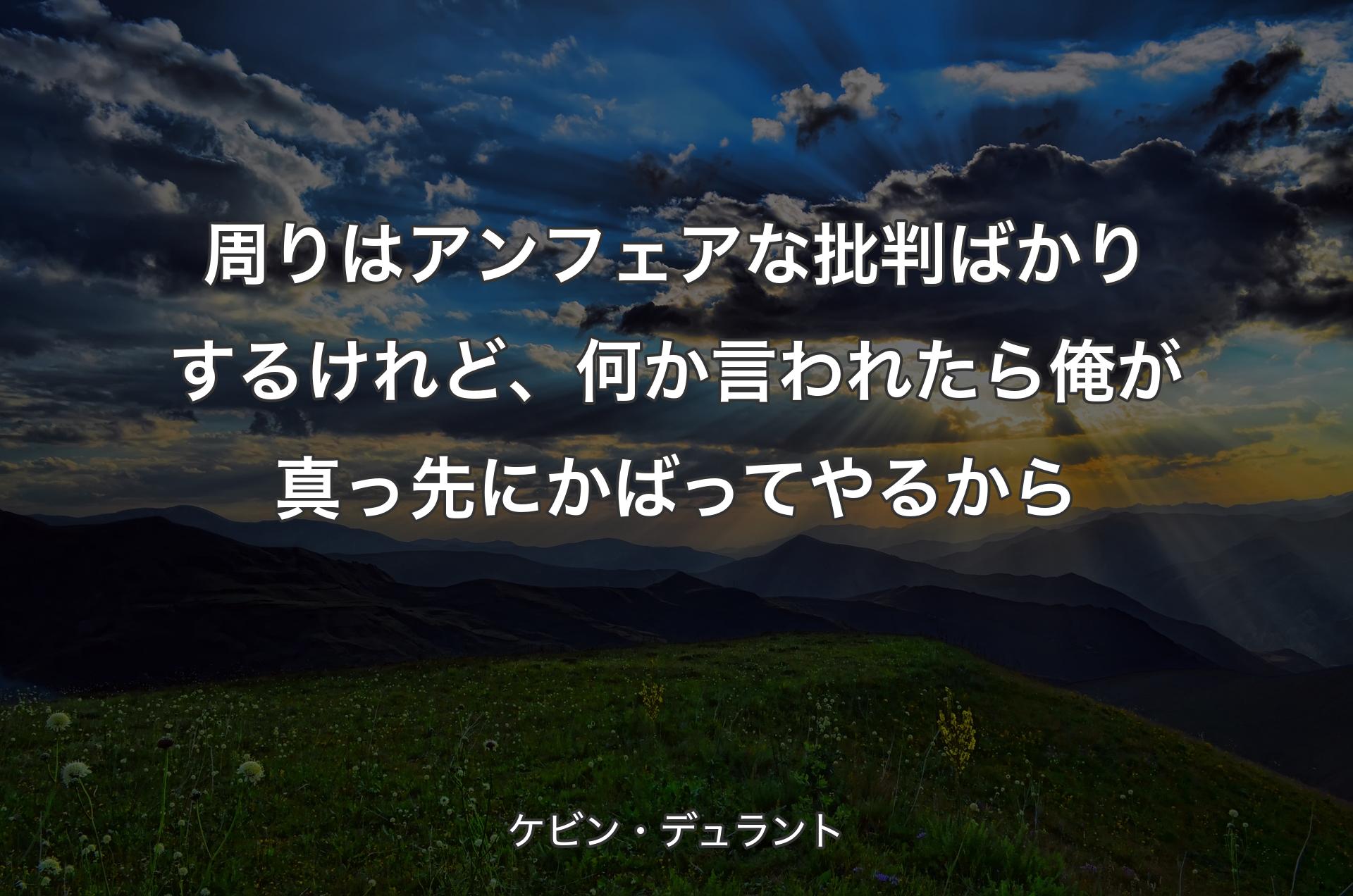 周りはアンフェアな批判ばかりするけれど、何か言われたら 俺が真っ先にかばってやるから - ケビン・デュラント