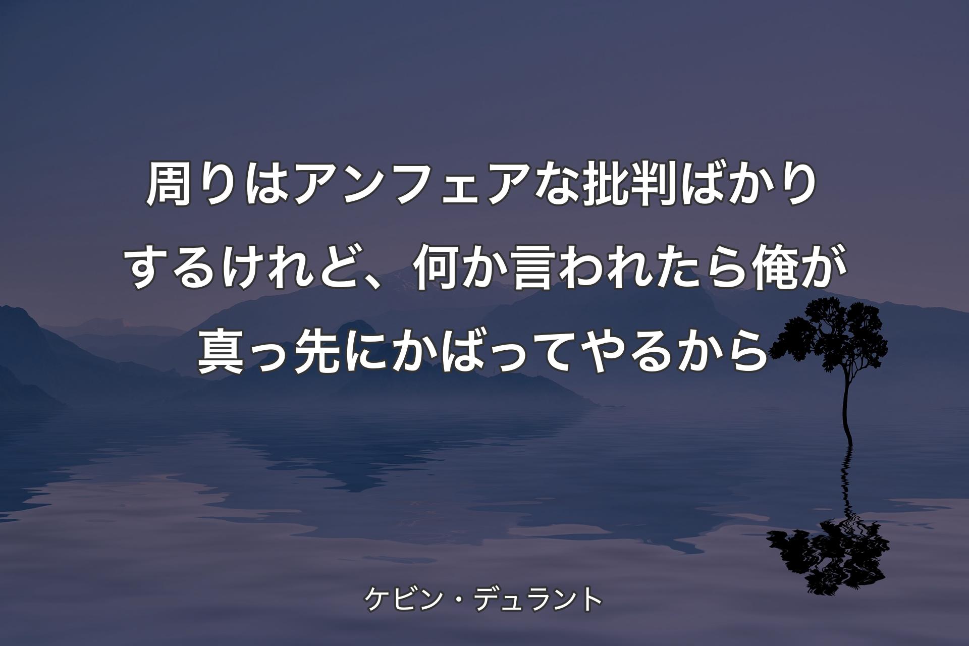 周りはアンフェアな批判ばかりするけれど、何か言われたら 俺が真っ先にかばってやるから - ケビン・デュラント