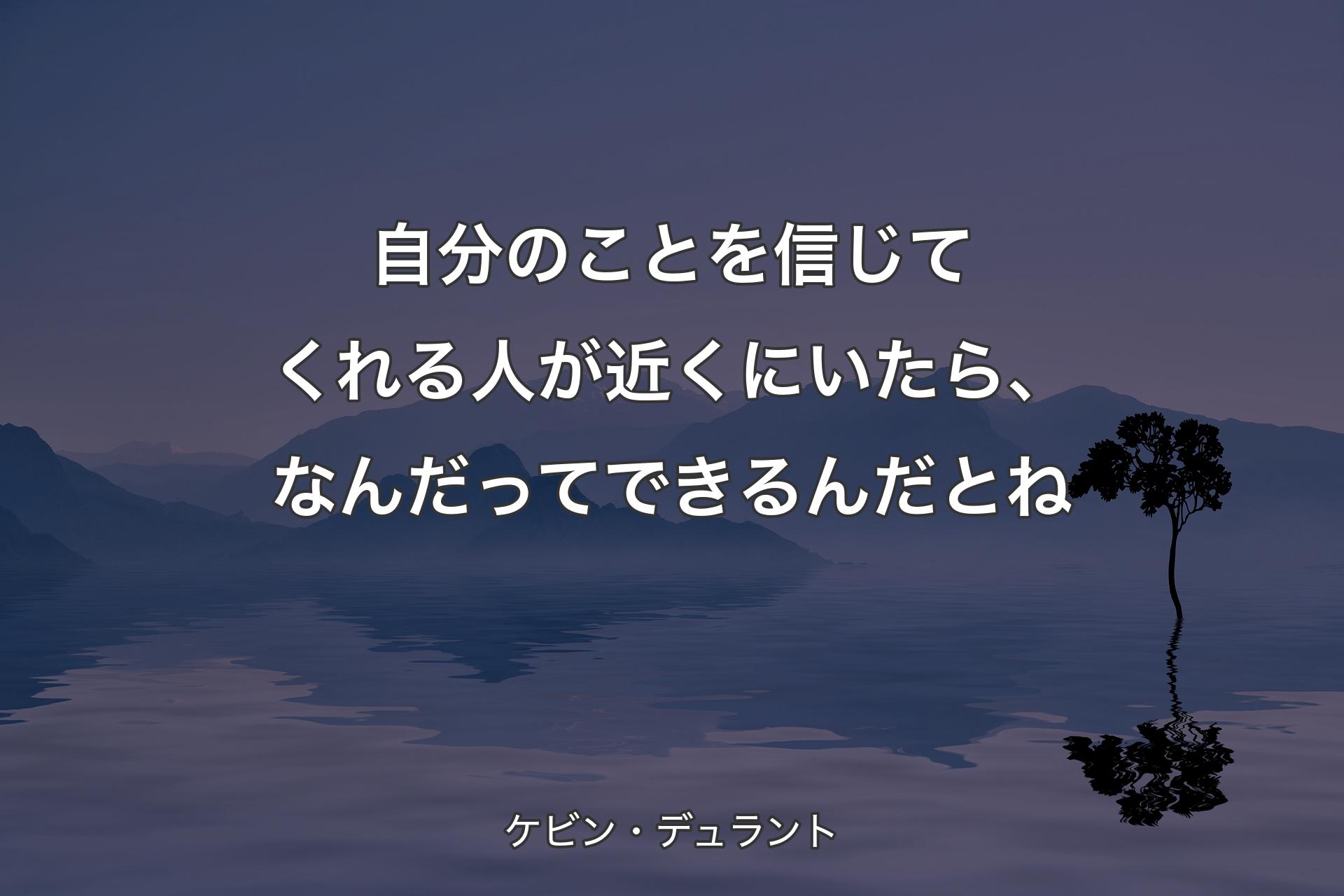 自分のことを信じてくれる人が近くにいたら、なんだってできるんだとね - ケビン・デュラント