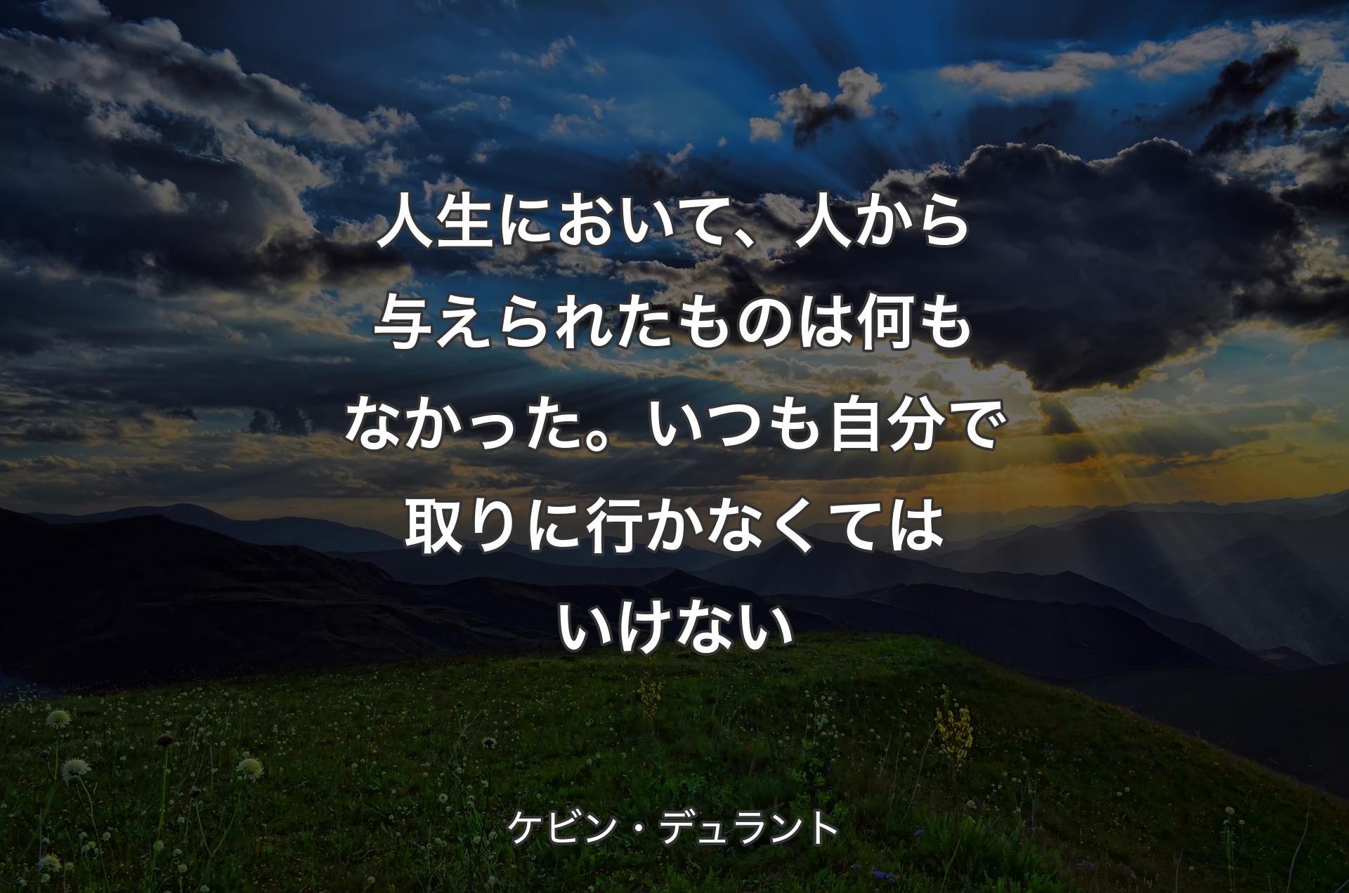 人生において、人から与えられたものは何もなかった。いつも自分で取りに行かなくてはいけない - ケビン・デュラント