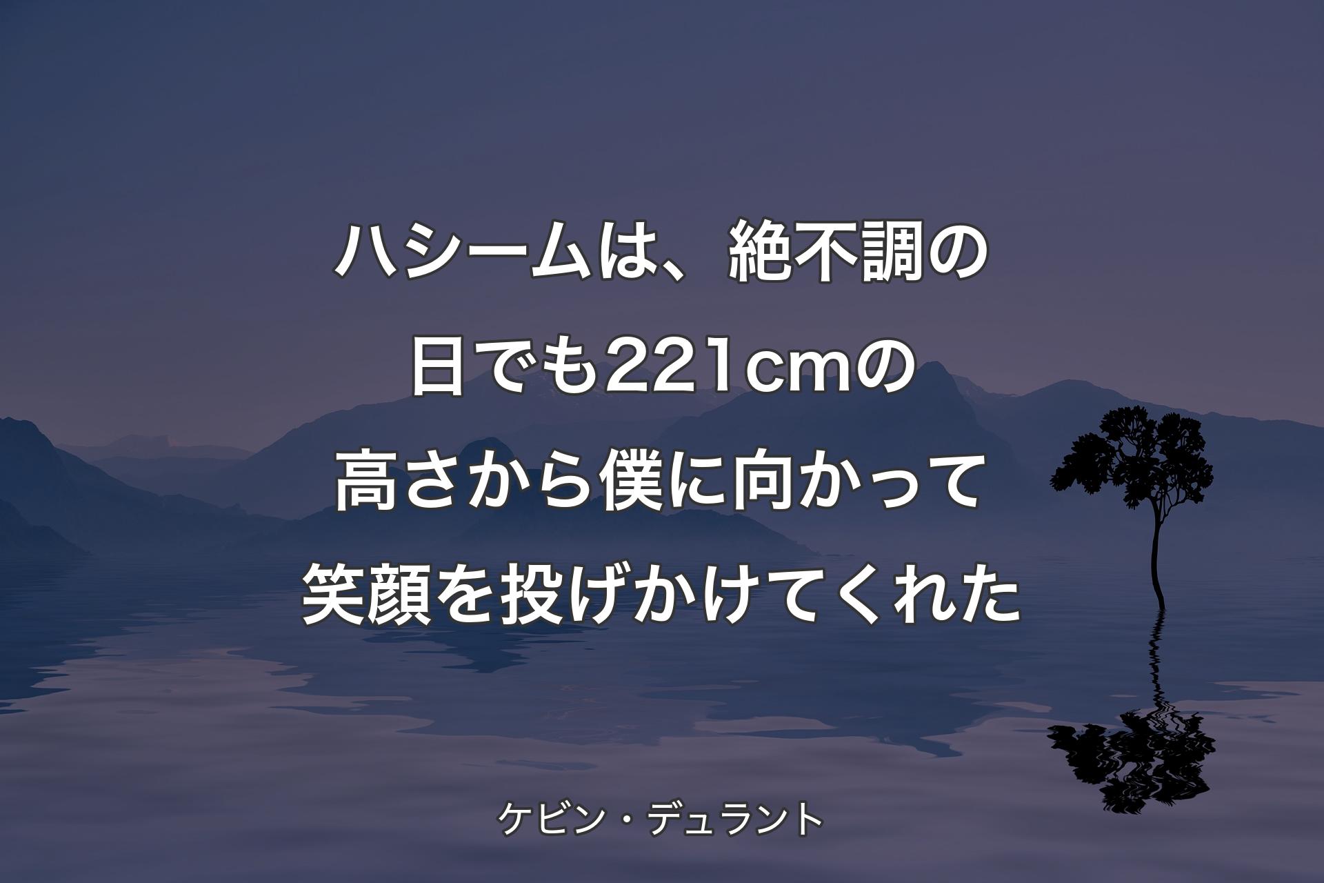 【背景4】ハシームは、絶不調の日でも221cmの高さから僕に向かって笑顔を投げかけてくれた - ケビン・デュラント