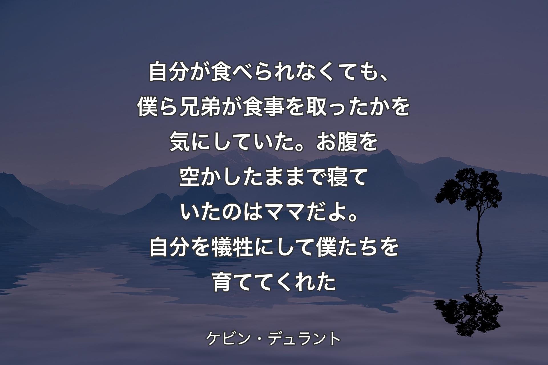 自分が食べられなくても、僕ら兄弟が食事を取ったかを気にしていた。お腹を空かしたままで寝ていたのはママだよ。自分を犠牲にして僕たちを育ててくれた - ケビン・デュラント