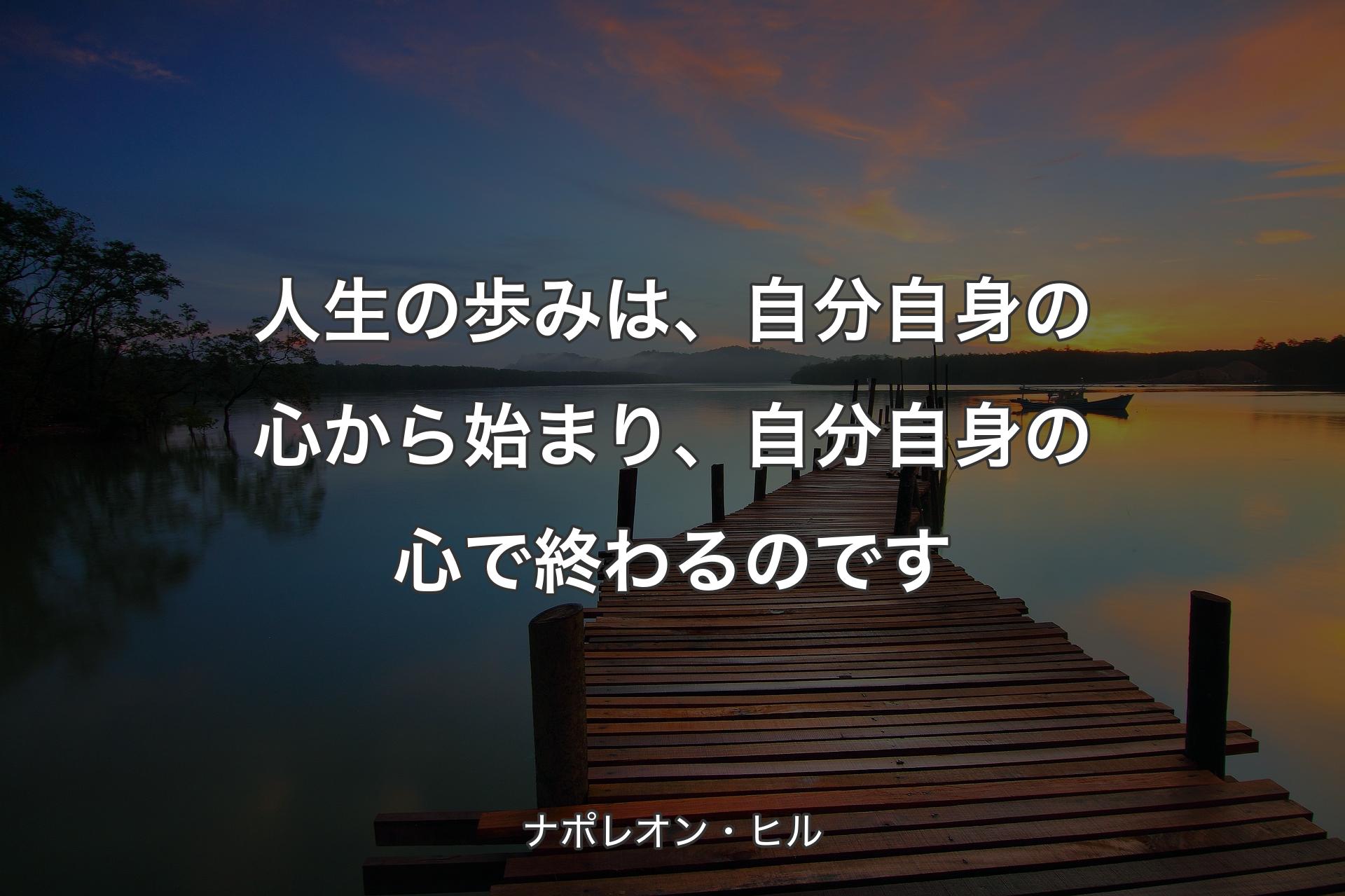 人生の歩みは、自分自身の心から始まり、自分自身の心で終わるのです - ナポレオン・ヒル