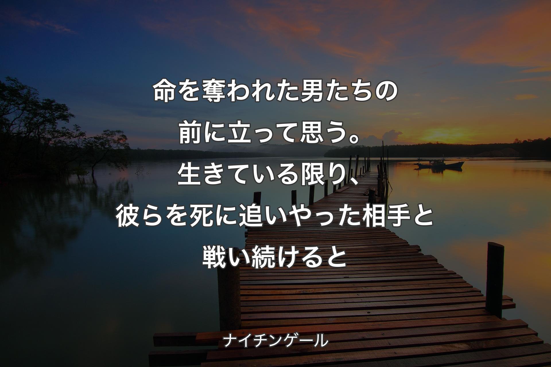 命を奪われた男たちの前に立って思う。生きている限り、彼らを死に追いやった相手と戦い続けると - ナイチンゲール