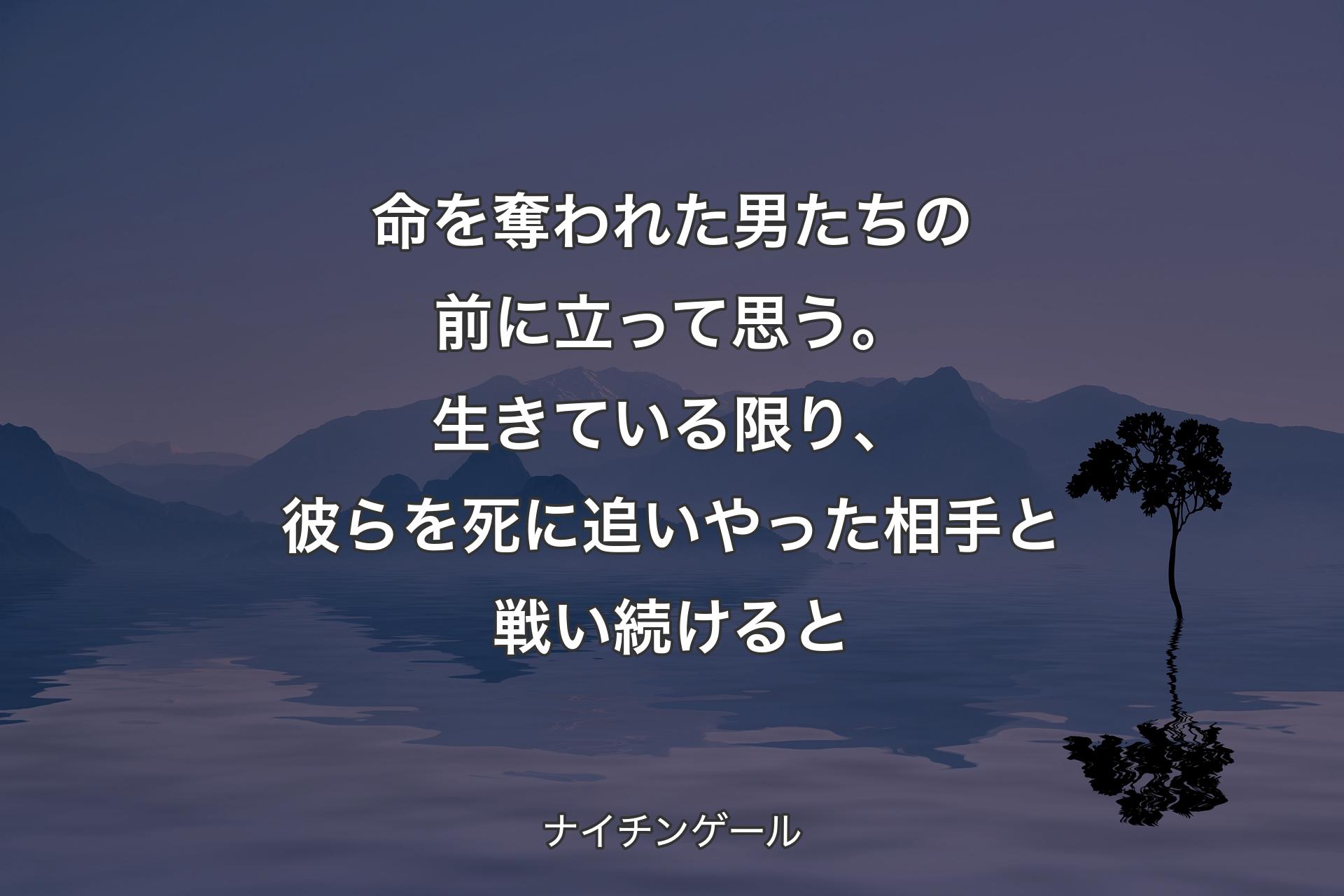 【背景4】命を奪われた男たちの前に立って思う。生きている限り、彼らを死に追いやった相手と戦い続けると - ナイチンゲール