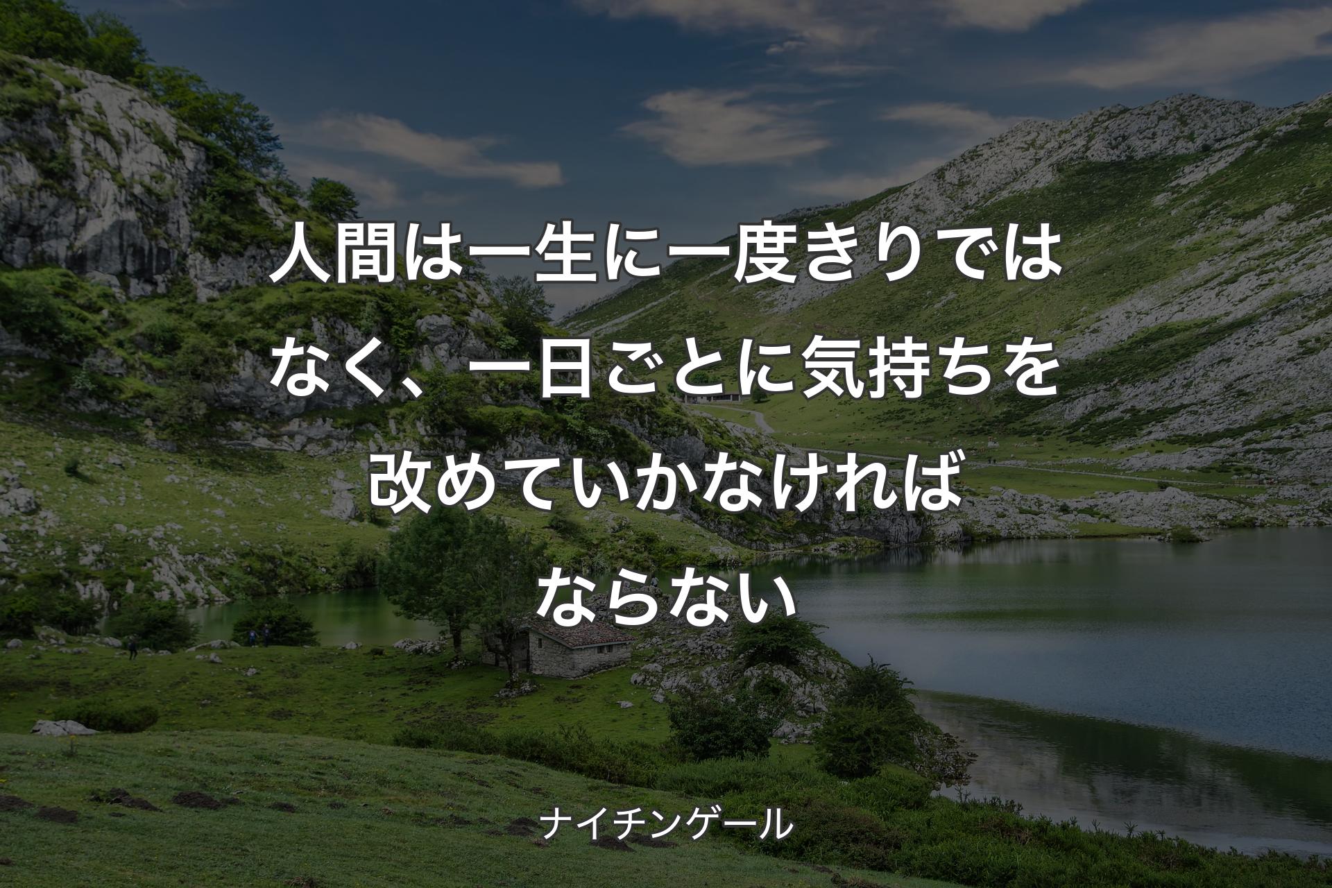 人間は一生に一度きりではなく、一日ごとに気持ちを改めていかなければならない - ナイチンゲール