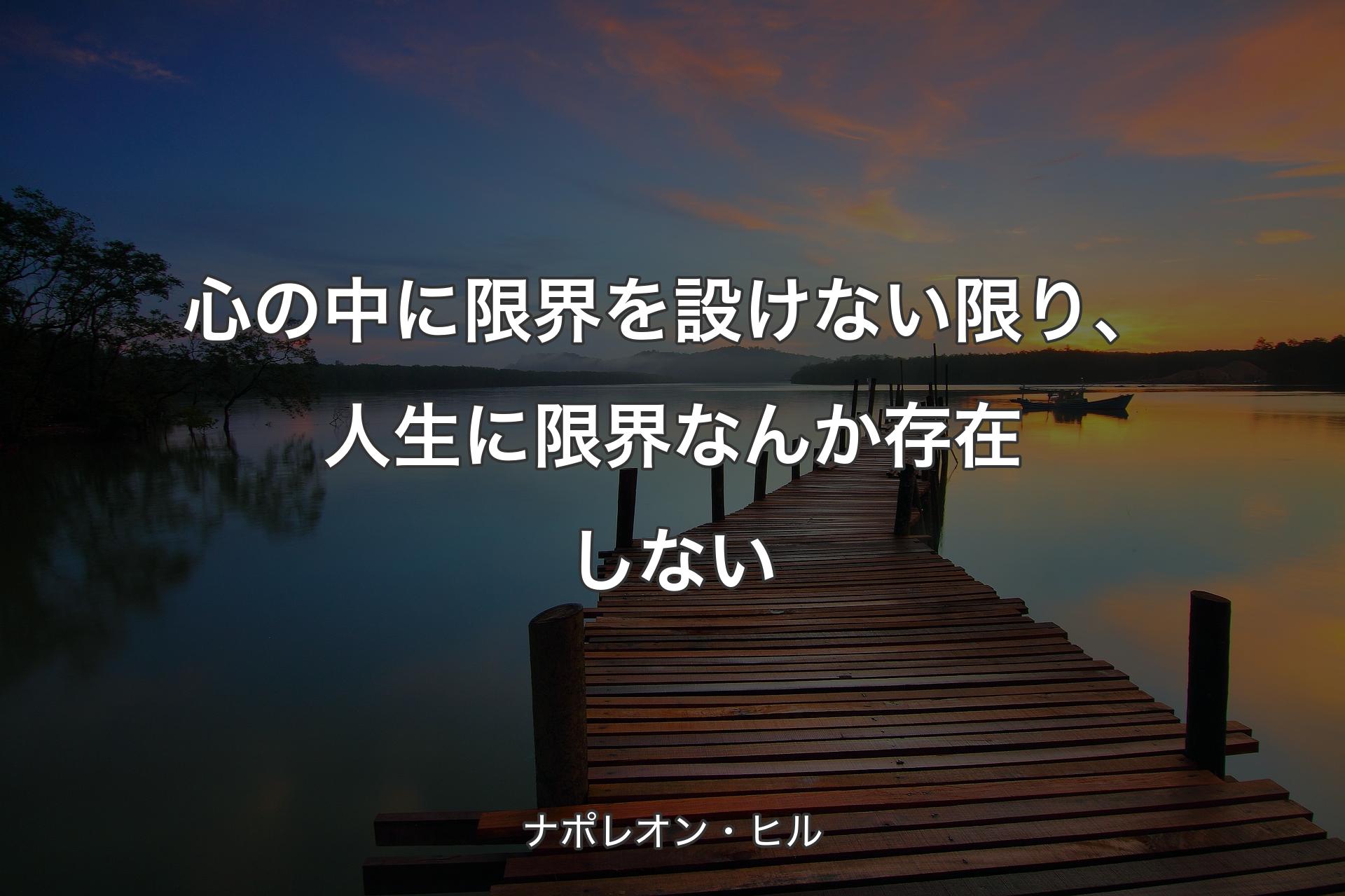 心の中に限界を設けない限り、人生に限界なんか存在しない - ナポレオン・ヒル
