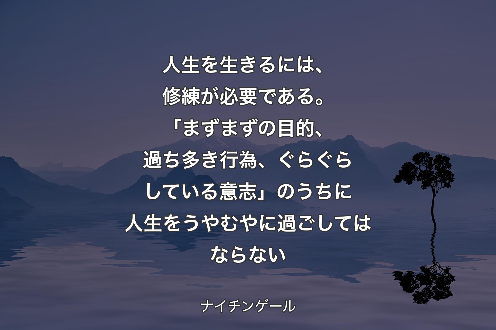 【背景4】人生を生きるには、修練が必要である。「まずまずの目的、過ち多き行為、ぐらぐらしている意志」のうちに人生をうやむやに過ごしてはならない - ナイチンゲール