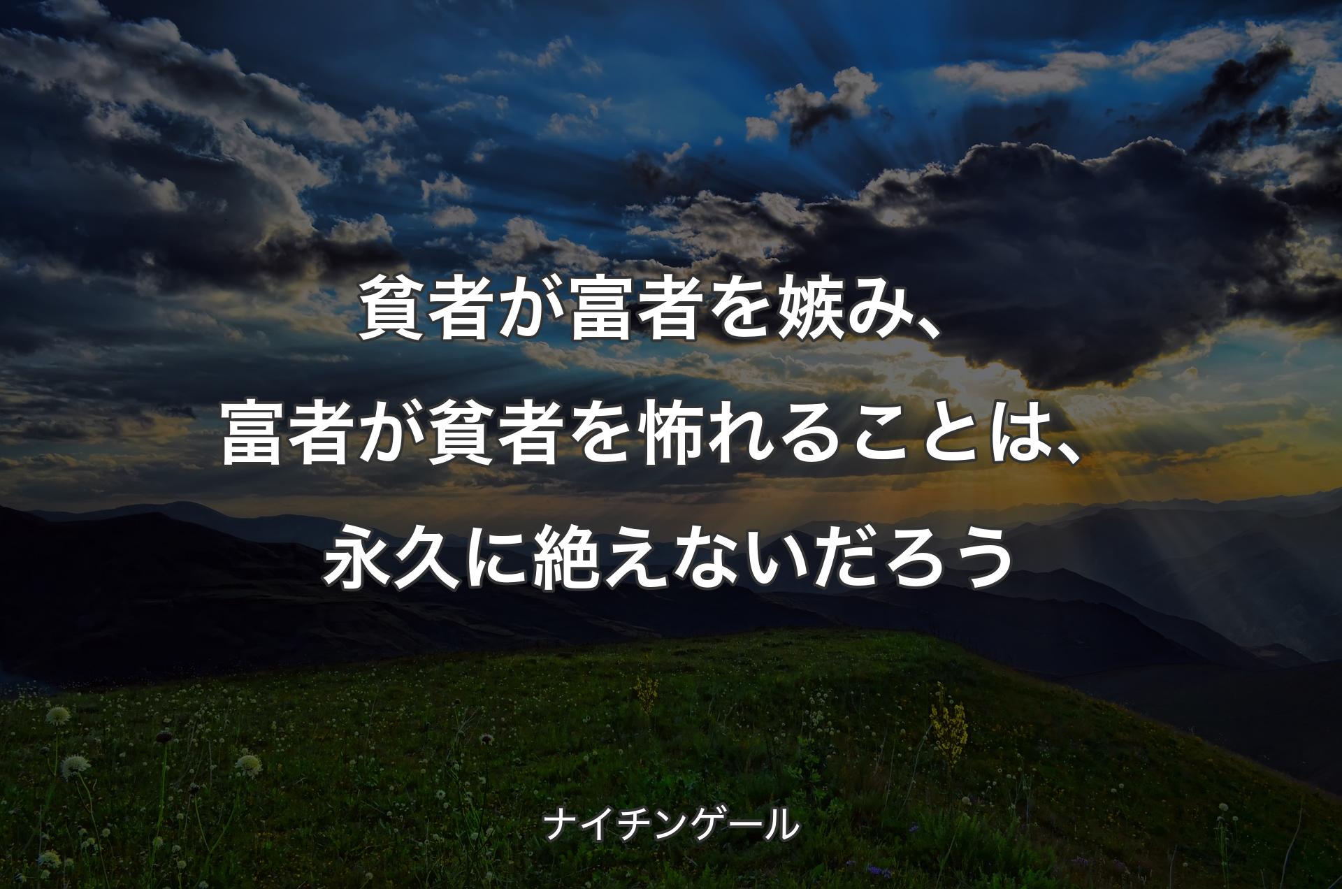 貧者が富者を嫉み、富者が貧者を怖れることは、永久に絶えないだろう - ナイチンゲール