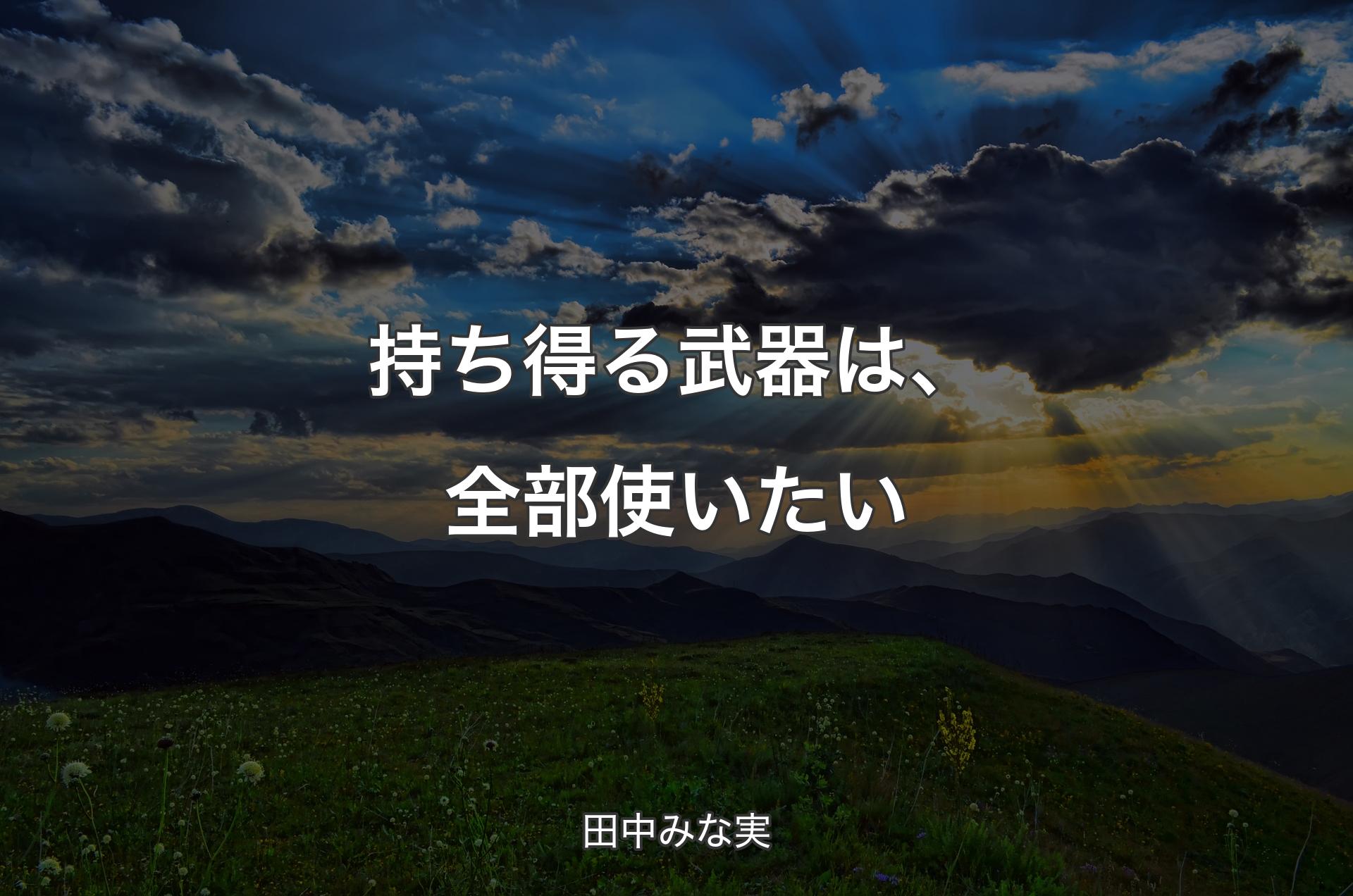 持ち得る武器は、全部使いたい - 田中みな実