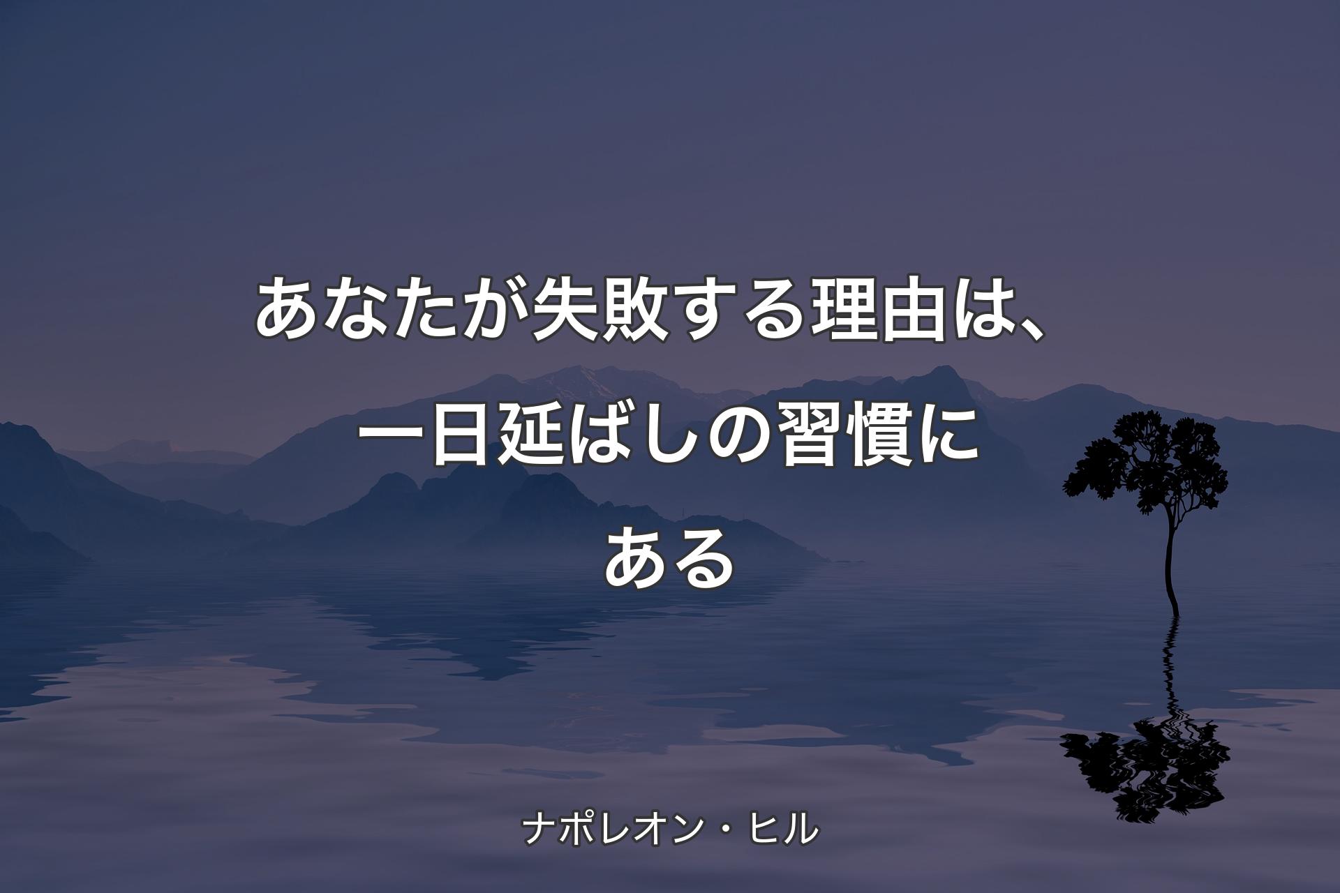 あなたが失敗する理由は、一日延ばしの習慣にある - ナポレオン・ヒル