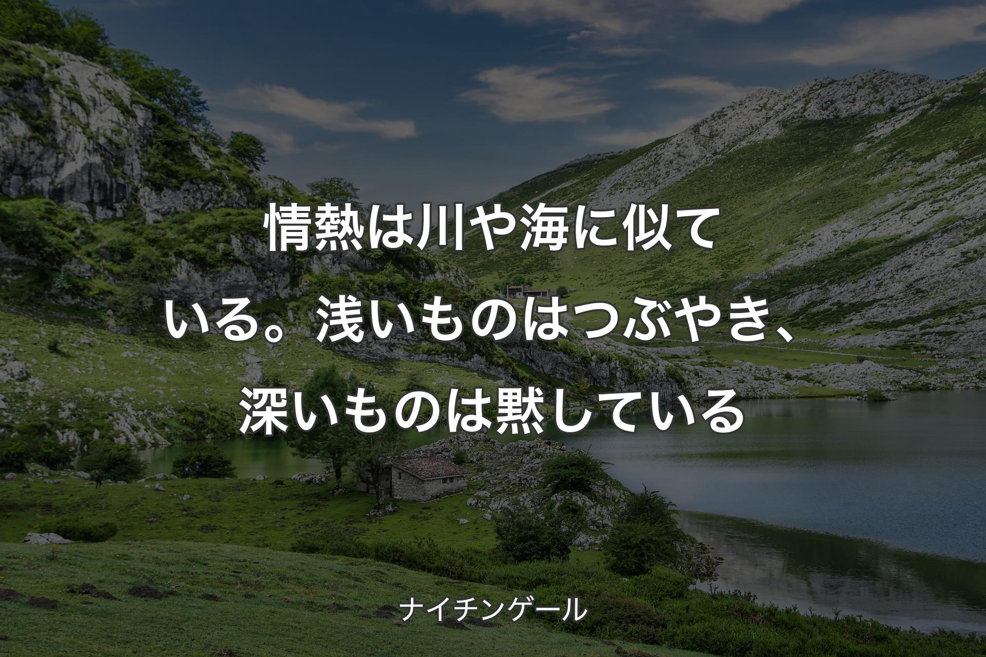 情熱は川や海に似ている。浅いものはつぶやき、深いものは黙している - ナイチンゲール