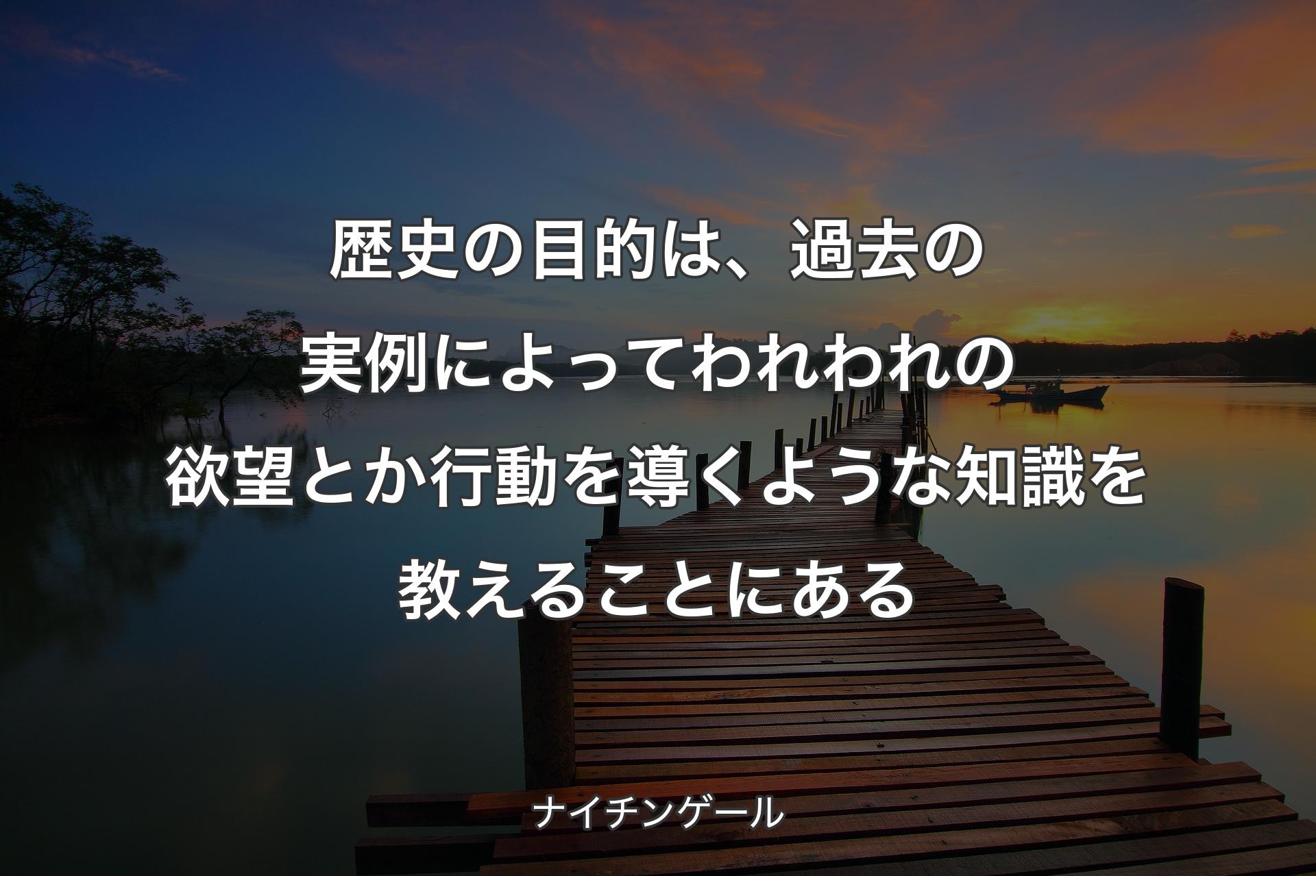 歴史の目的は、過去の実例によってわれわれの欲望とか行動を導くような知識を教えることにある - ナイチンゲール