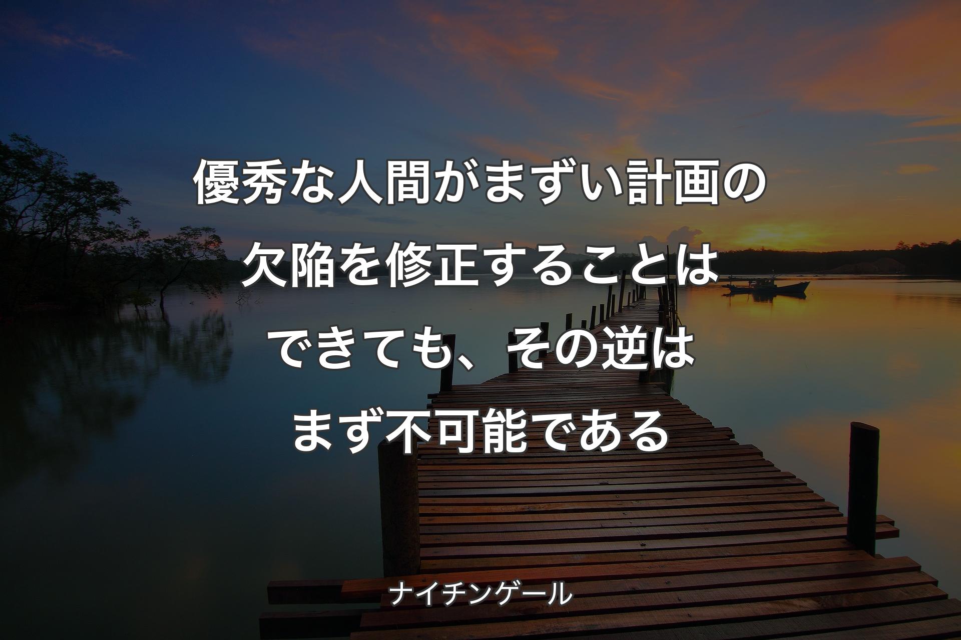 優秀な人間がまずい計画の欠陥を修正することはできても、その逆はまず不可能である - ナイチンゲール