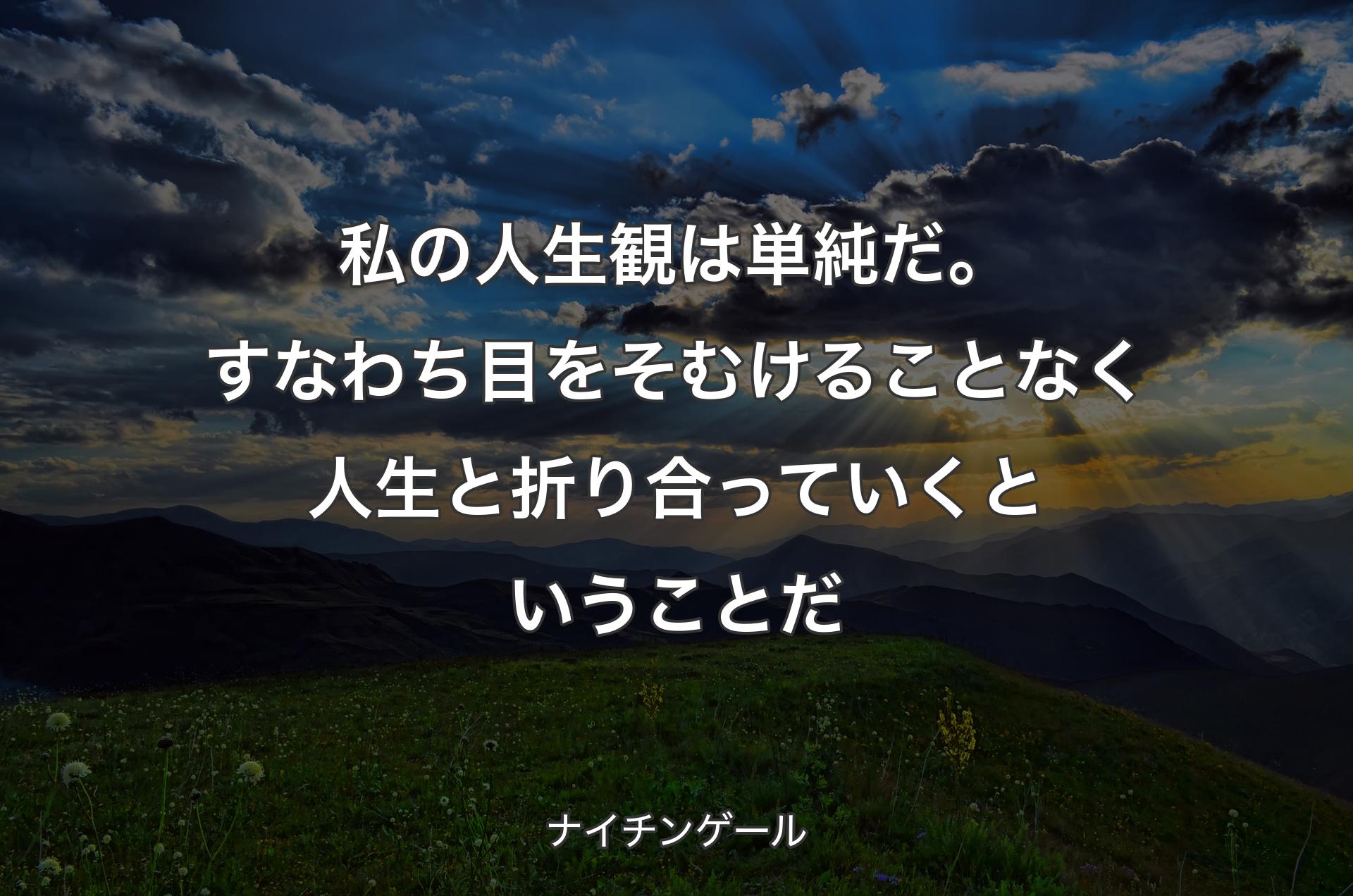 私の人生観は単純だ。すなわち目をそむけることなく人生と折り合っていくということだ - ナイチンゲール