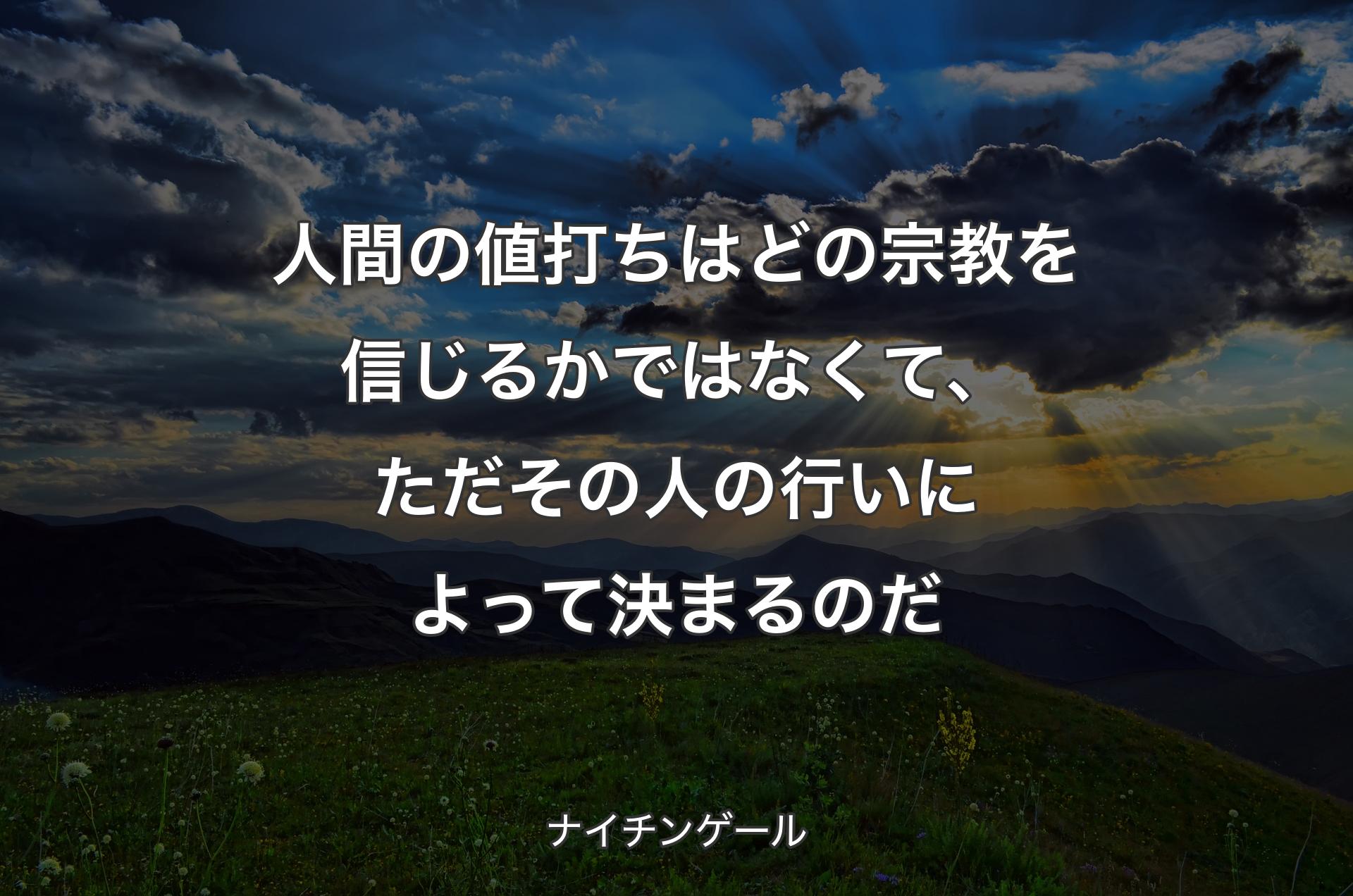 人間の値打ちはどの宗教を信じるかではなくて、ただその人の行いによって決まるのだ - ナイチンゲール