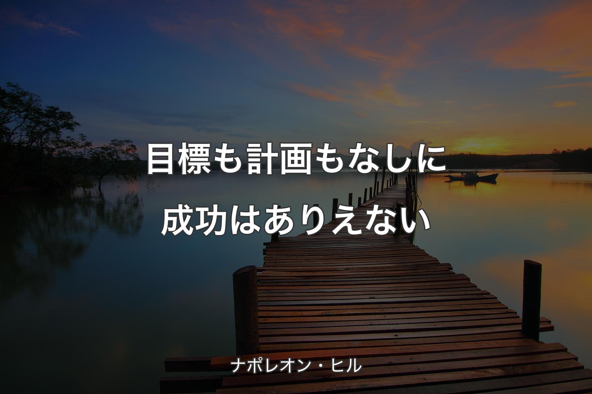 目標も計画もなしに成功はありえない - ナポレオン・ヒル