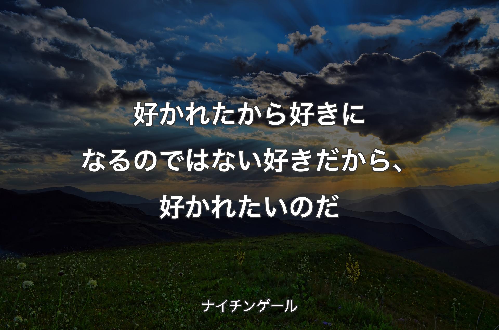 好かれたから好きになるのではない 好きだから、好かれたいのだ - ナイチンゲール