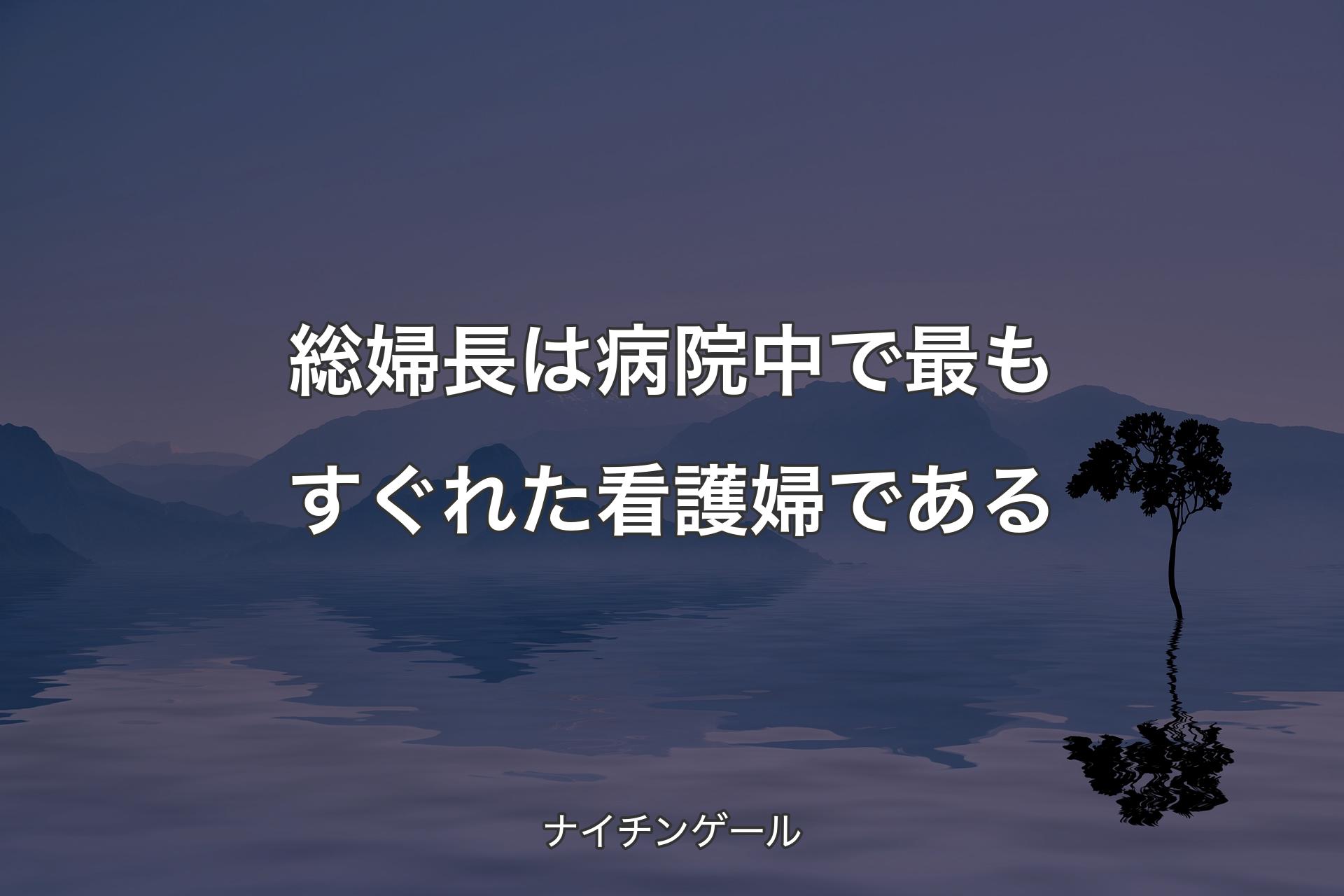 総婦長は病院中で最もすぐれた看護婦である - ナイチンゲール