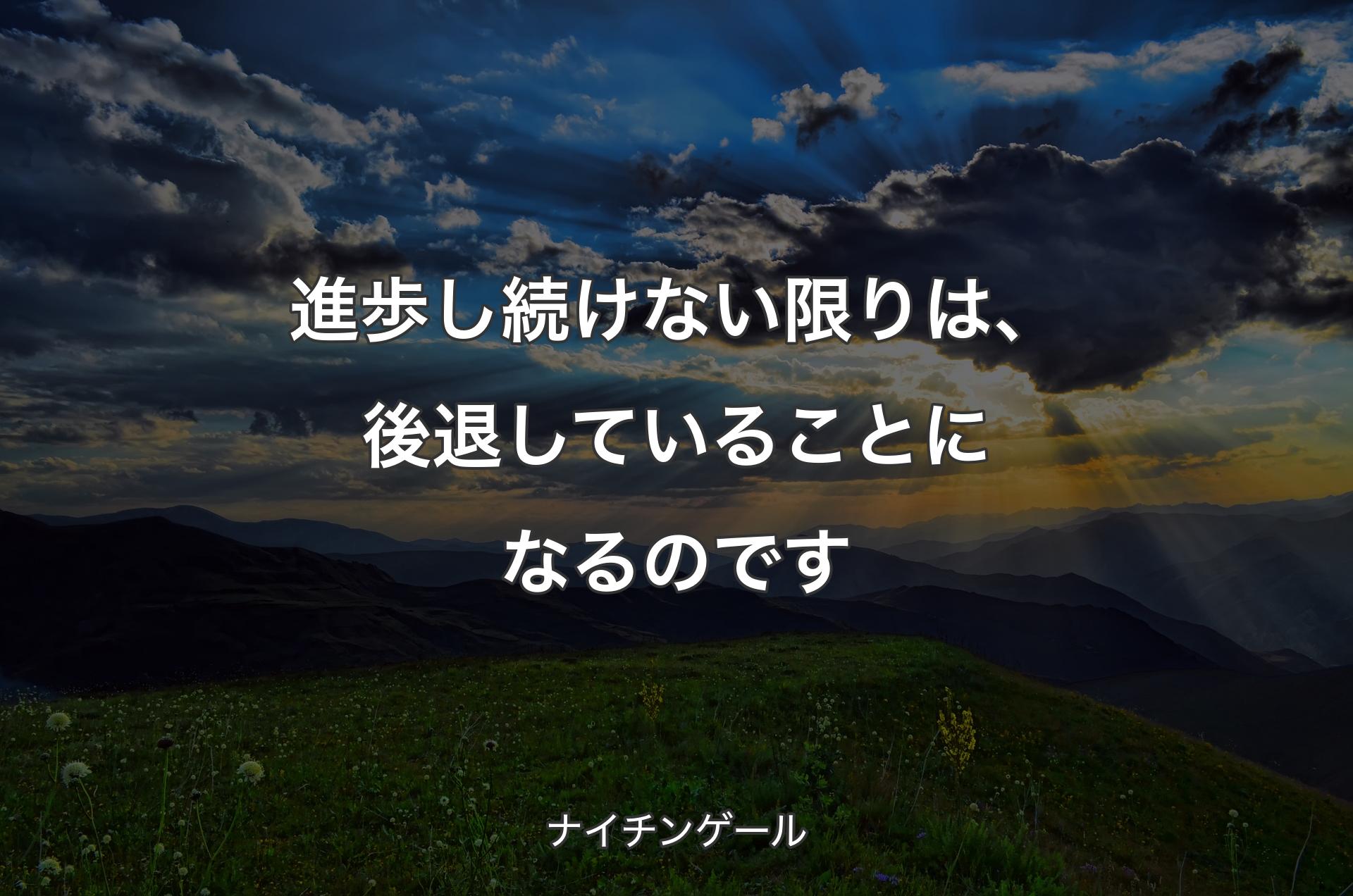 進歩し続けない限りは、 後退していることになるのです - ナイチンゲール