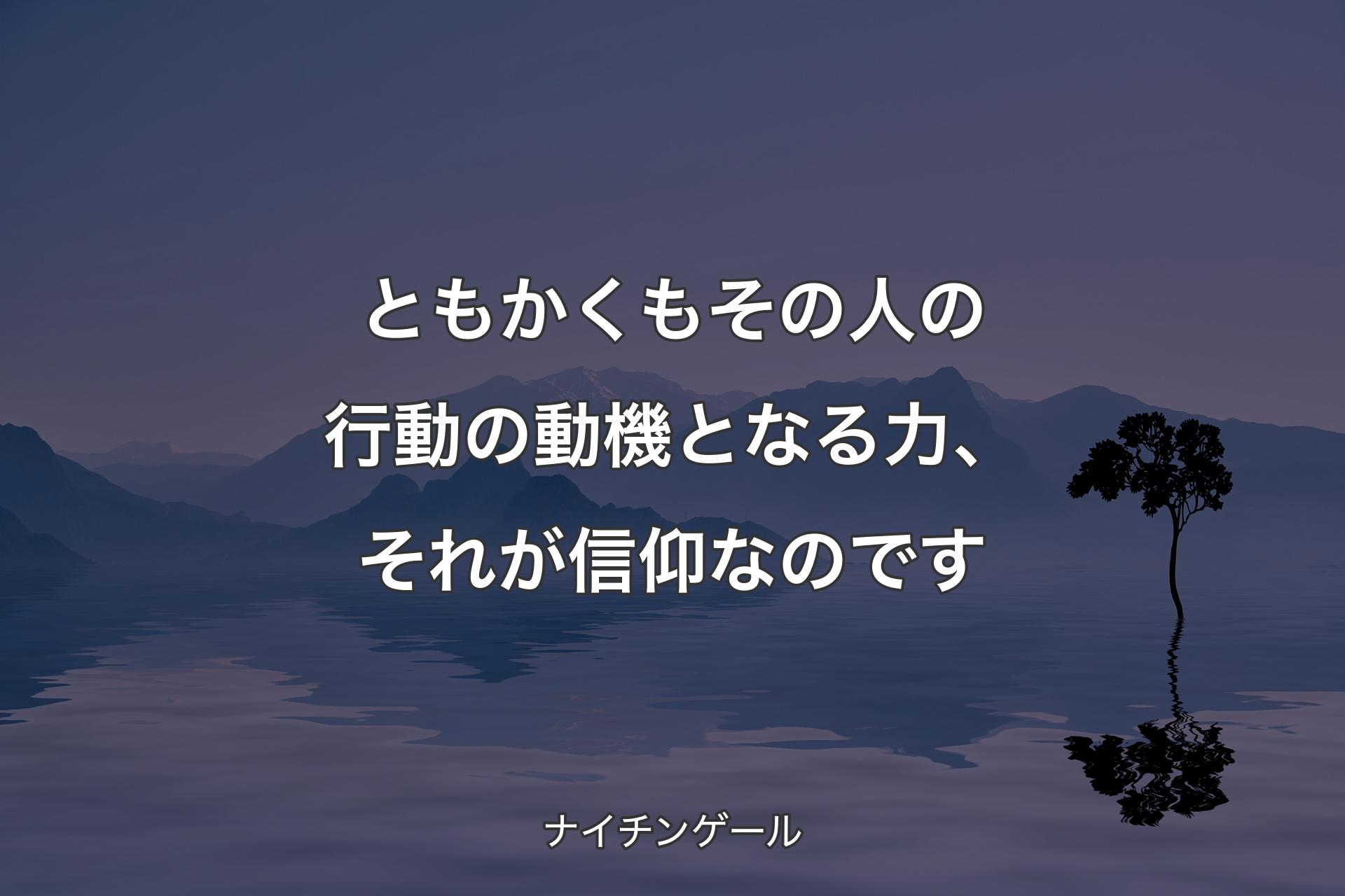 ともかくもその人の行動の動機となる力、それが信仰なのです - ナイチンゲール