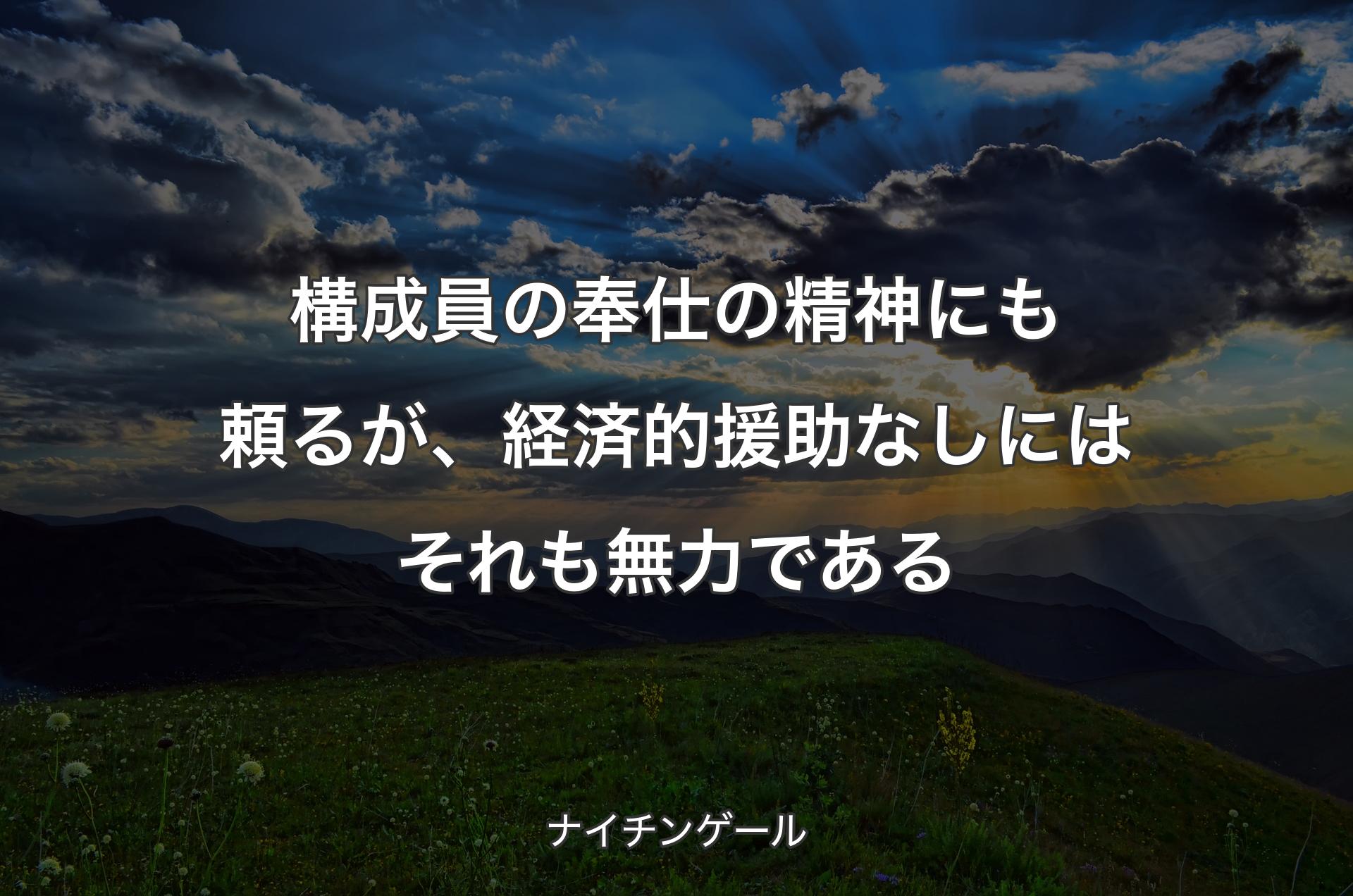 構成員の奉仕の精神にも頼るが、経済的援助なしにはそれも無力である - ナイチンゲール