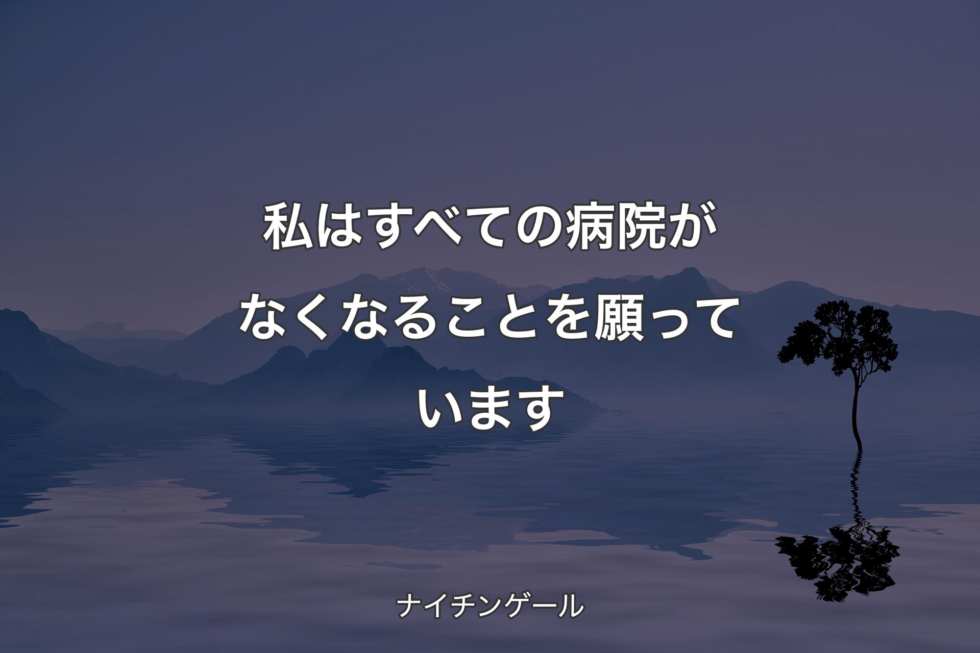 私はすべての病院がなくなることを願っています - ナイチンゲール