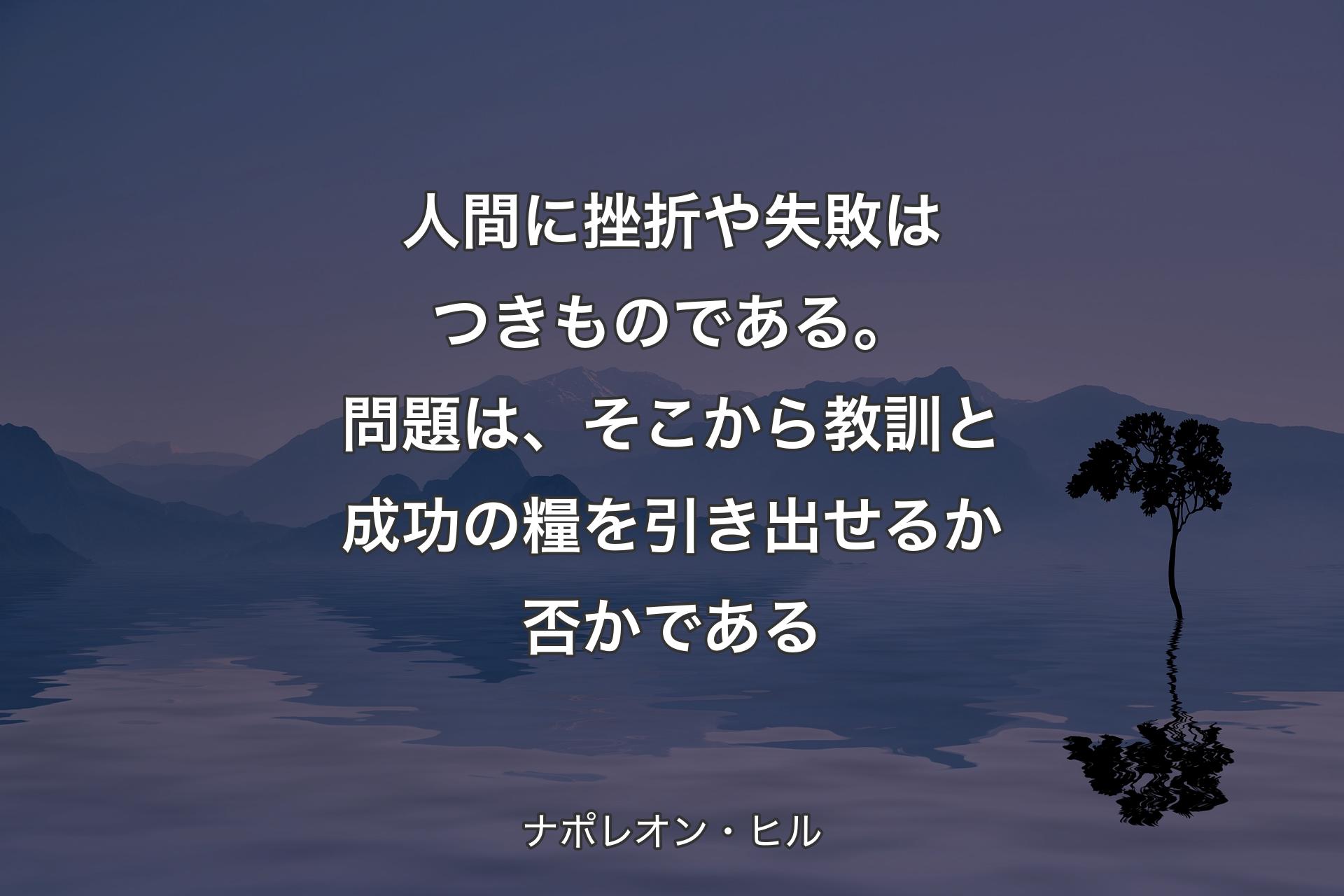 【背景4】人間に挫折や失敗はつきものである。問題は、そこから教訓と成功の糧を引き出せるか否かである - ナポレオン・ヒル