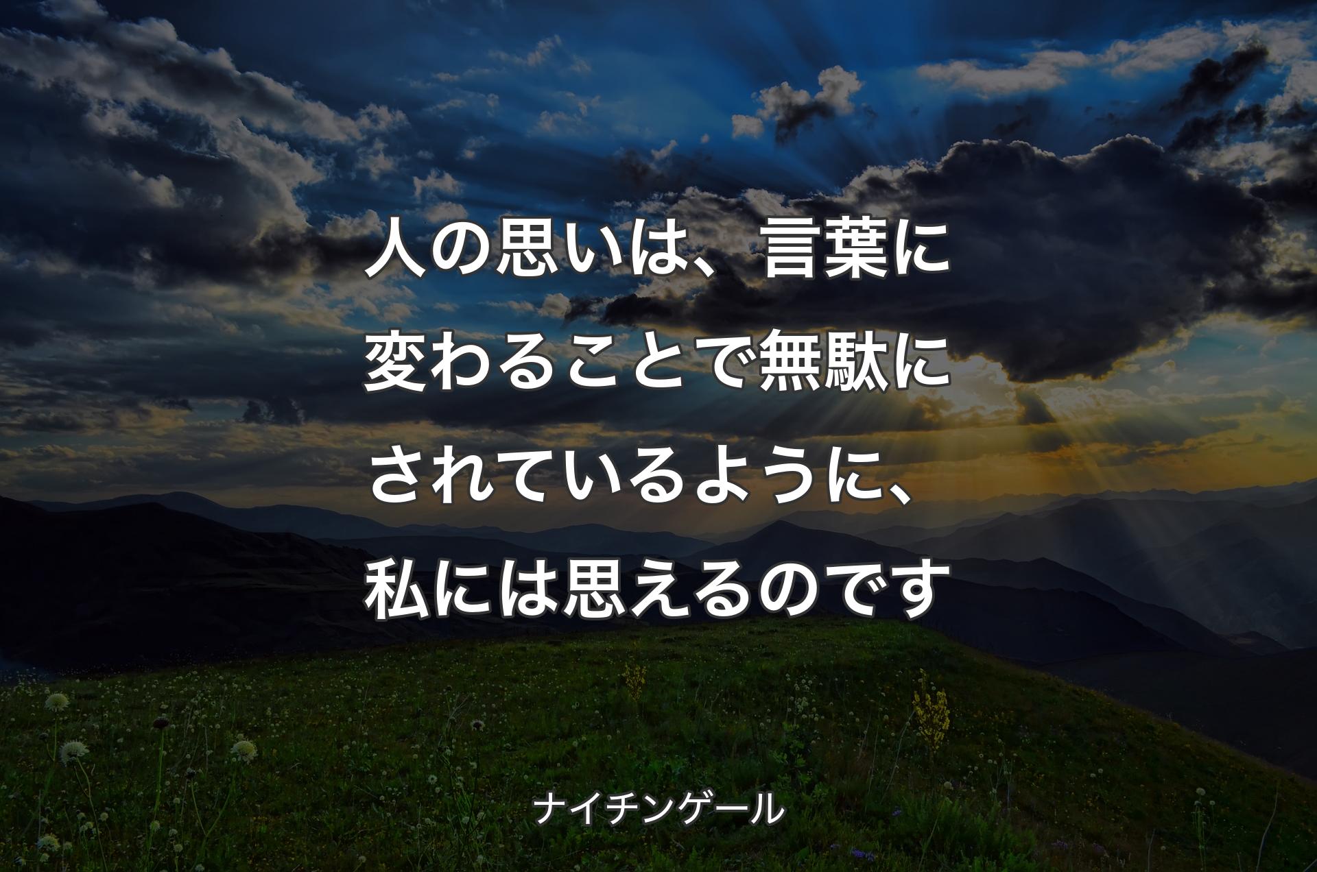 人の思いは、言葉に変わることで無駄にされているように、私には思えるのです - ナイチンゲール