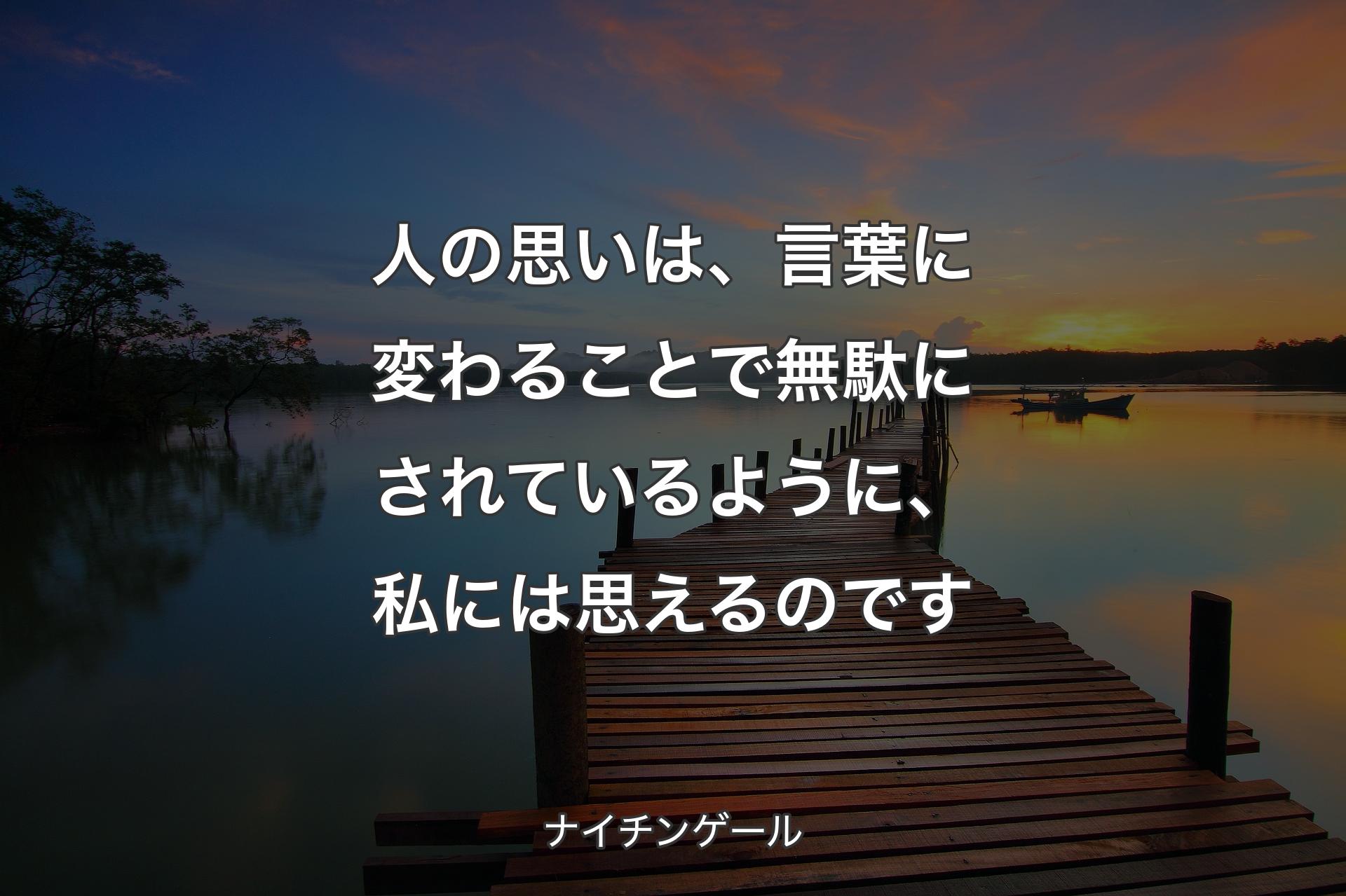 人の思いは、言葉に変わることで無駄にされているように、私には思えるのです - ナイチンゲール