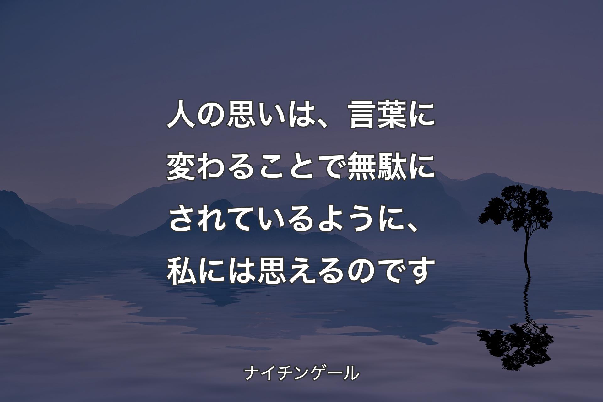 人の思いは、言葉に変わることで無駄にされているように、私には思えるのです - ナイチンゲール