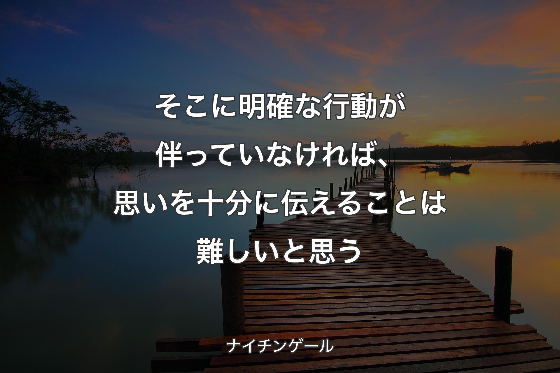 そこに明確な行動が伴っていなければ、思いを十分に伝えることは難しいと思う - ナイチンゲール