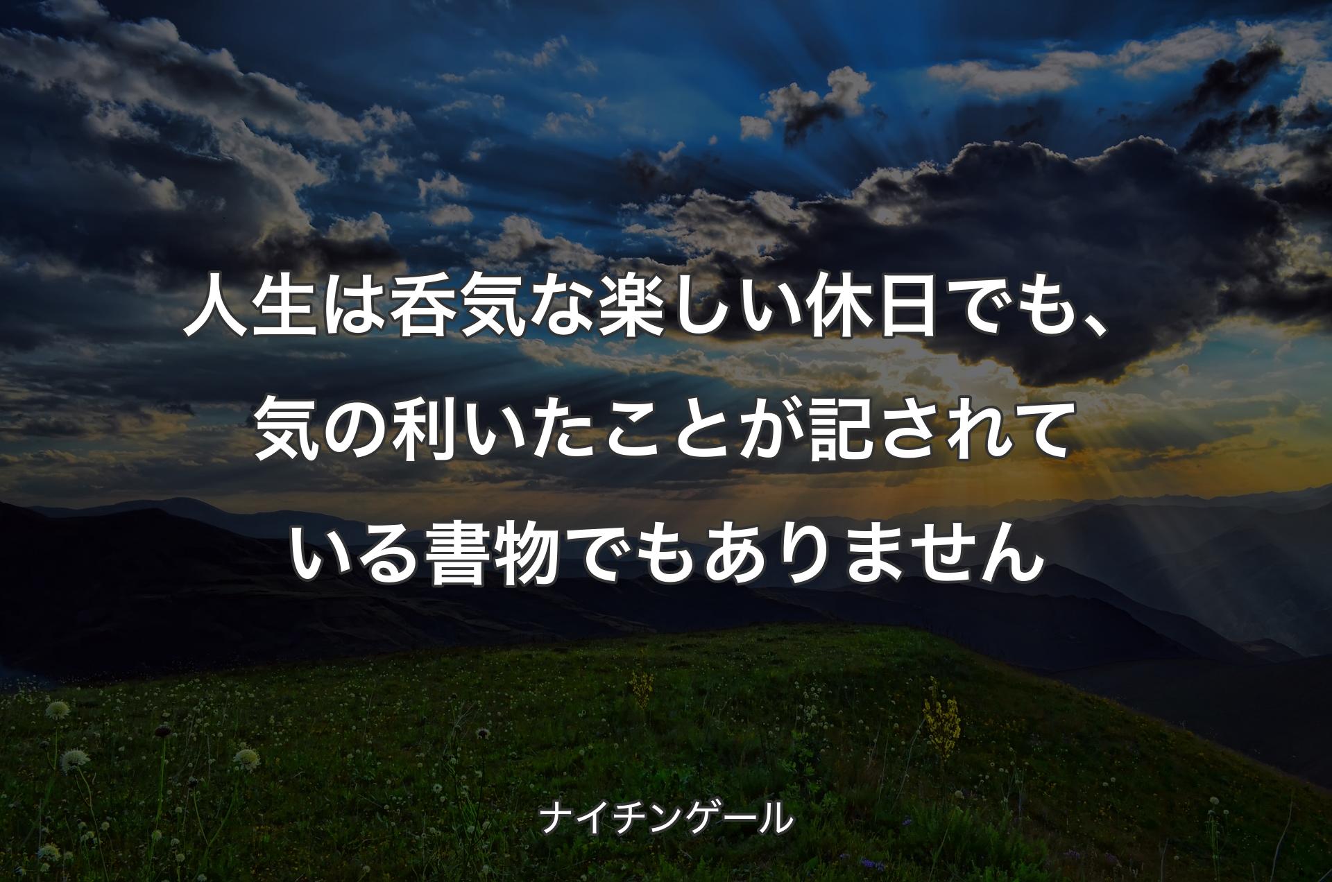 人生は呑気な楽しい休日でも、気の利いたことが記されている書物でもありません - ナイチンゲール