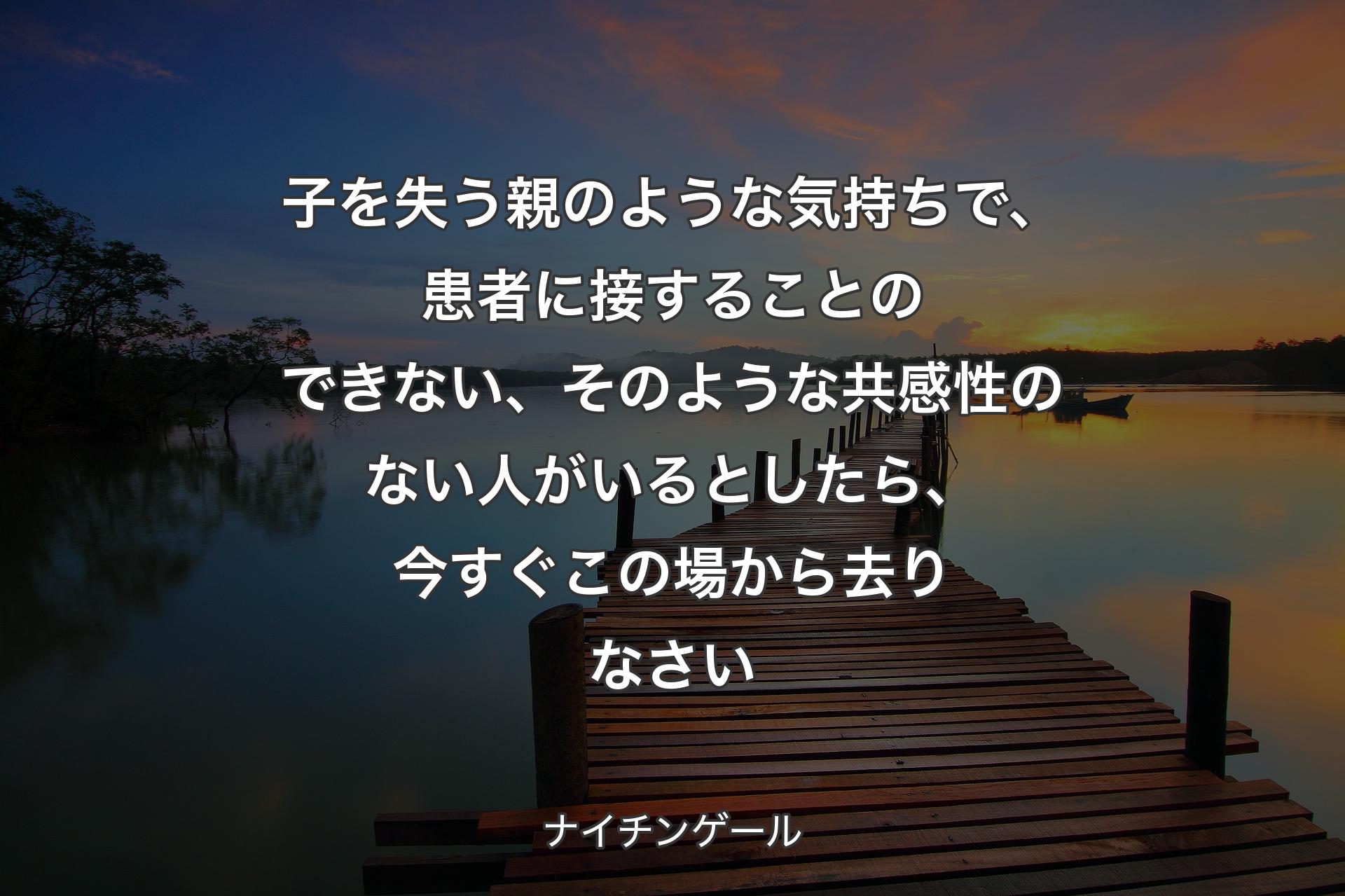 【背景3】子を失う親のような気持ちで、患者に接することのできない、そのような共感性のない人がいるとしたら、今すぐこの場から去りなさい - ナイチンゲール