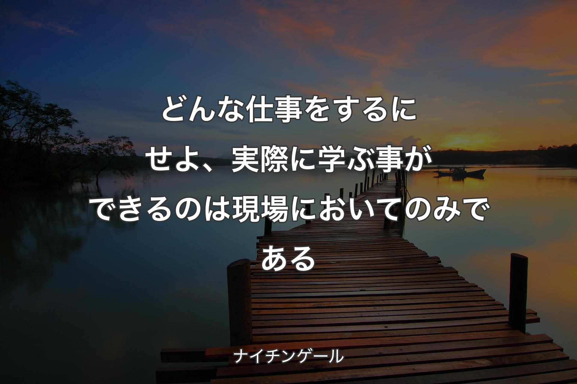 【背景3】どんな仕事をするにせよ、実際に学ぶ事ができるのは現場においてのみである - ナイチンゲール