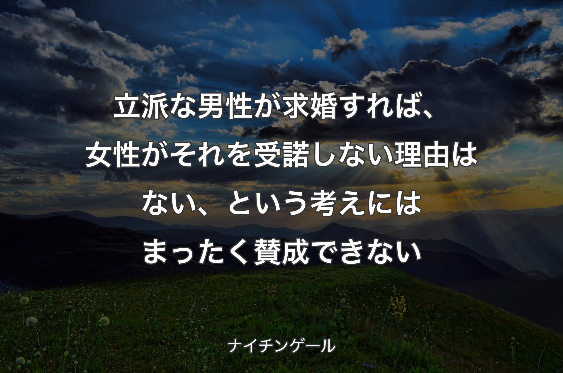 立派な男性が求婚すれば、女性がそれを受諾しない理由はない、という考えにはまったく賛成できない - ナイチンゲール