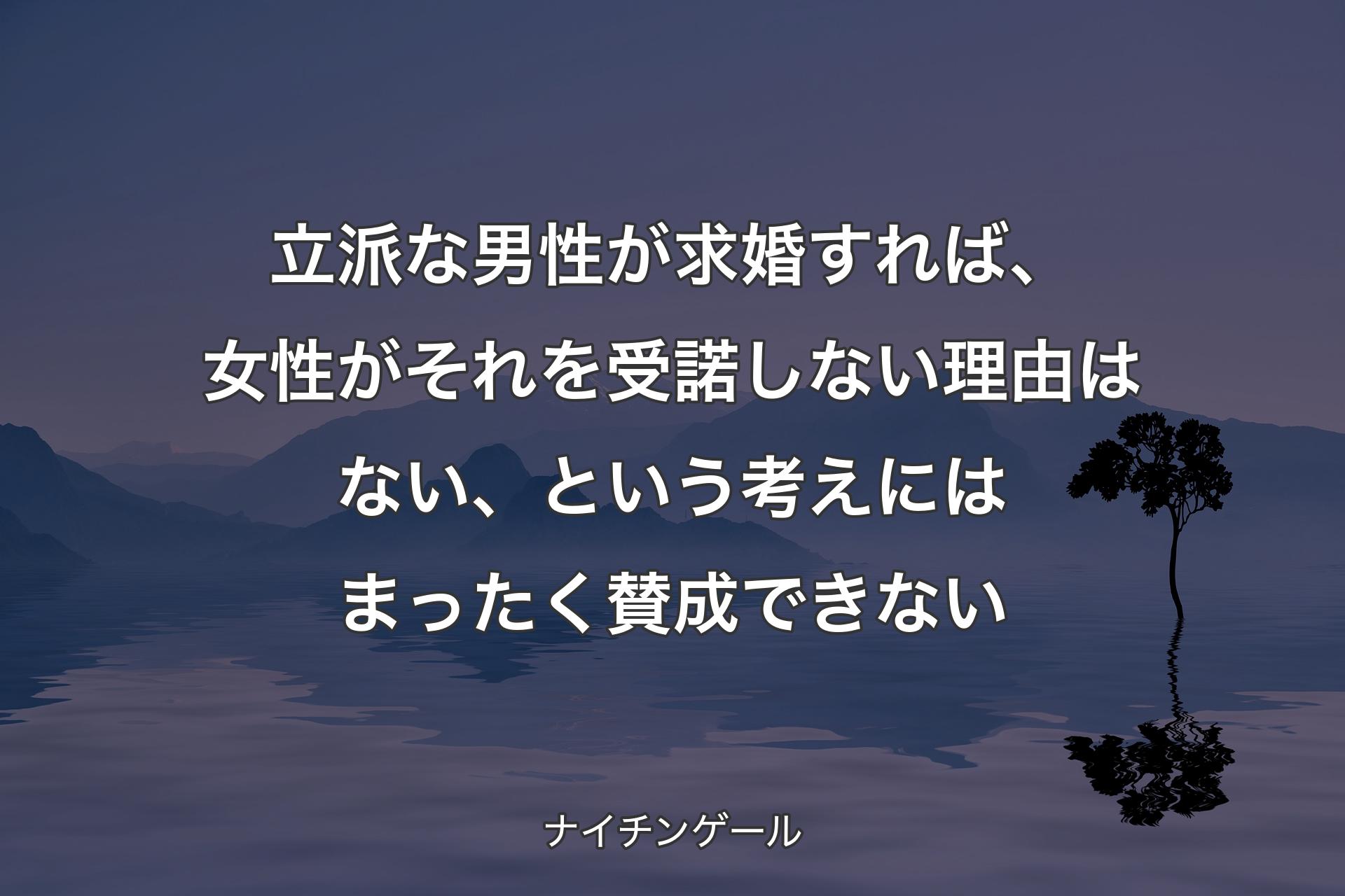 立派な男性が求婚すれば、女性がそれを受諾しない理由はない、という考えにはまったく賛成できない - ナイチンゲール