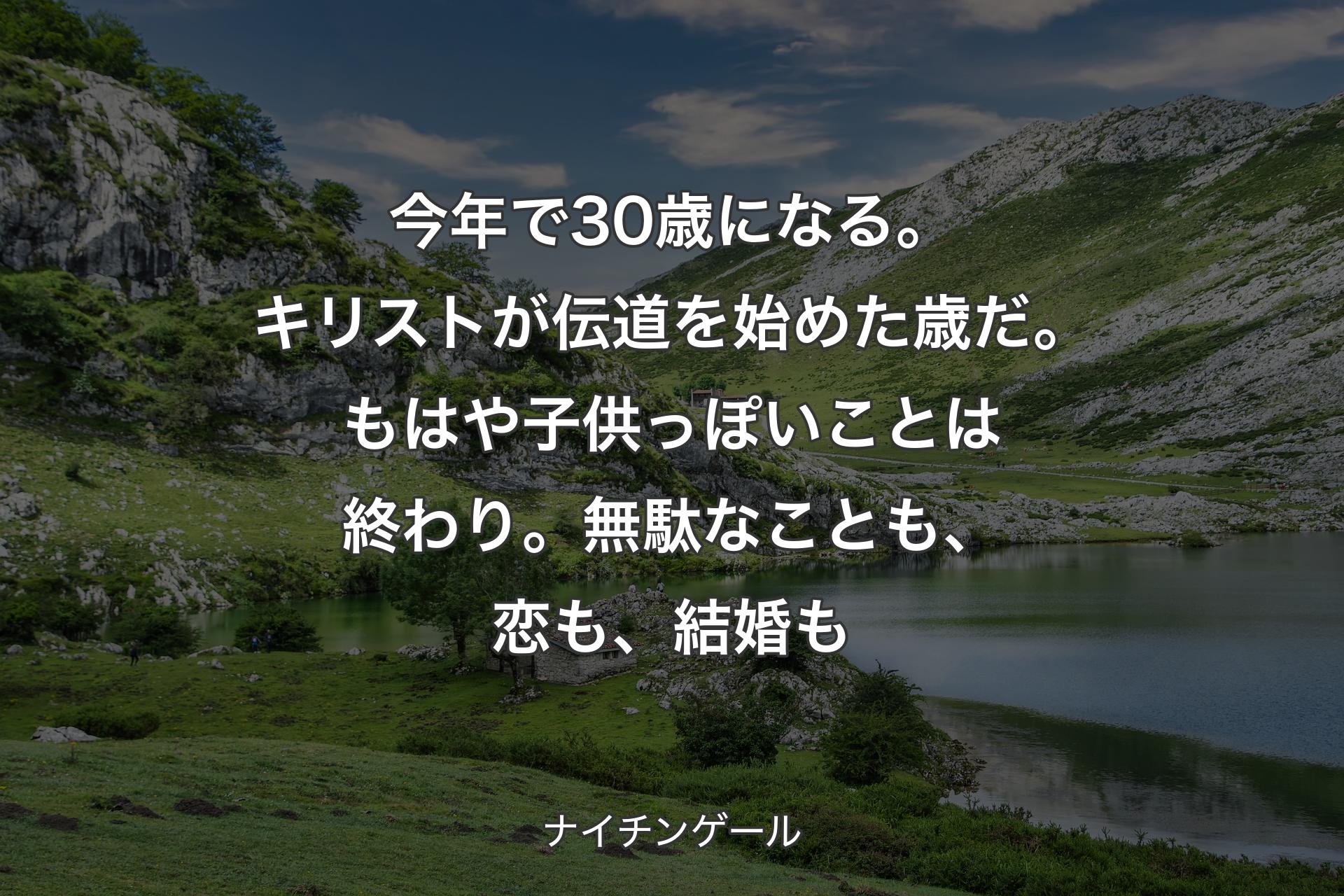 【背景1】今年で30歳になる。キリストが伝道を始めた歳だ。もはや子供っぽいことは終わり。無駄なことも、恋も、結婚も - ナイチンゲール
