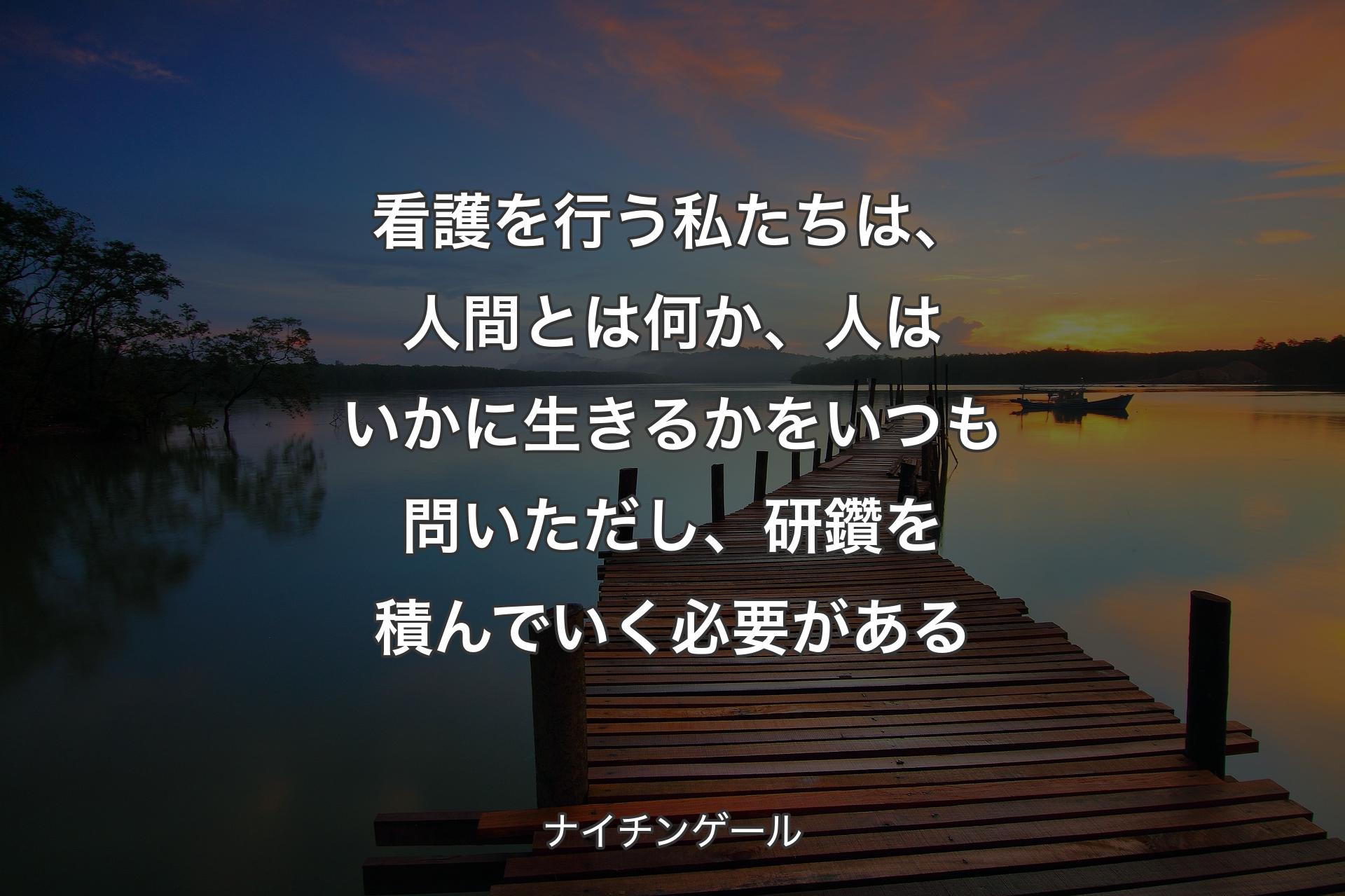 【背景3】看護を行う私たちは、人間とは何か、人はいかに生きるかをいつも問いただし、研鑽を積んでいく必要がある - ナイチンゲール