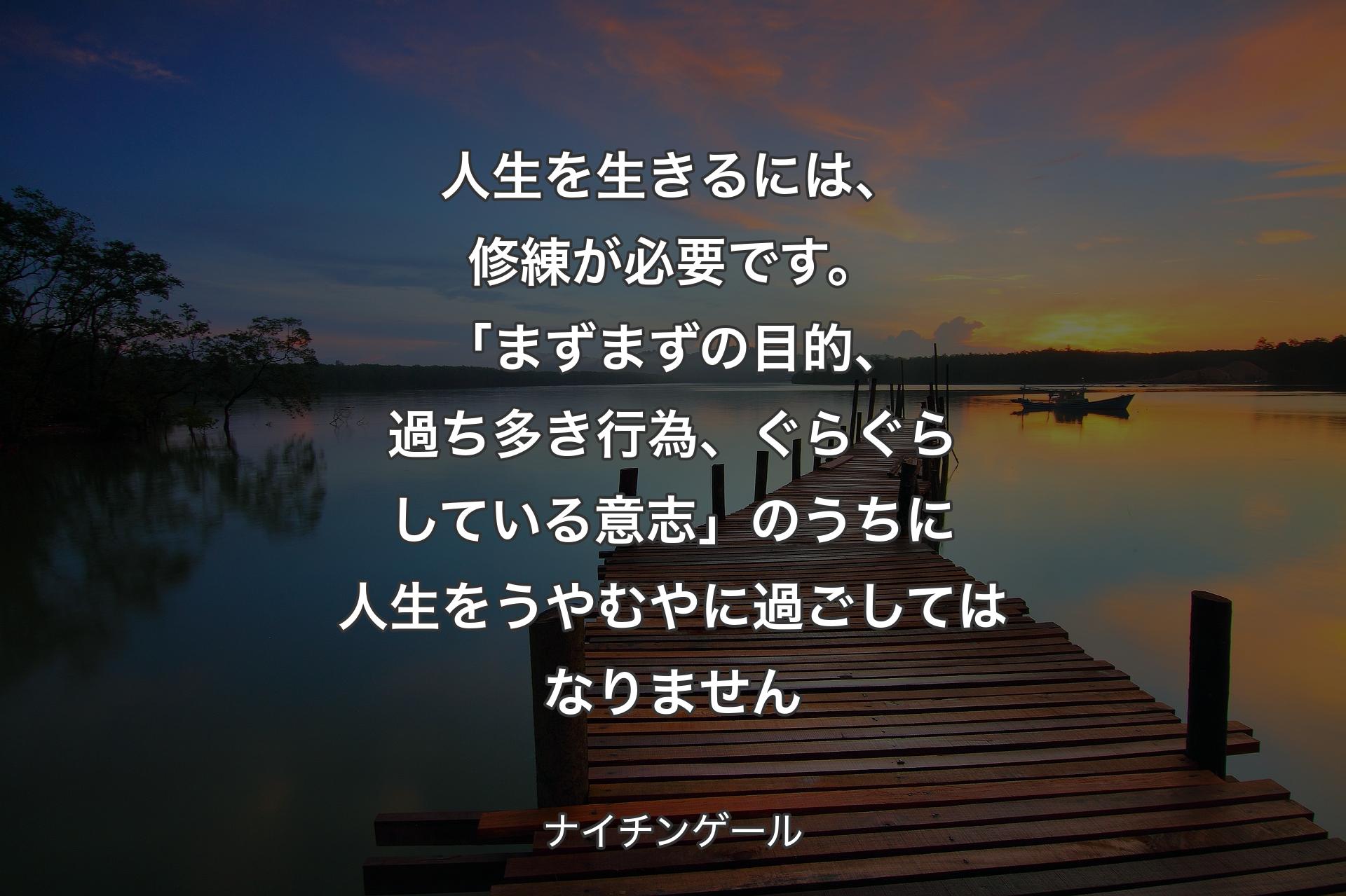 【背景3】人生を生きるには、修練が必要です。「まずまずの目的、過ち多き行為、ぐらぐらしている意志」のうちに人生をうやむやに過ごしてはなりません - ナイチンゲール