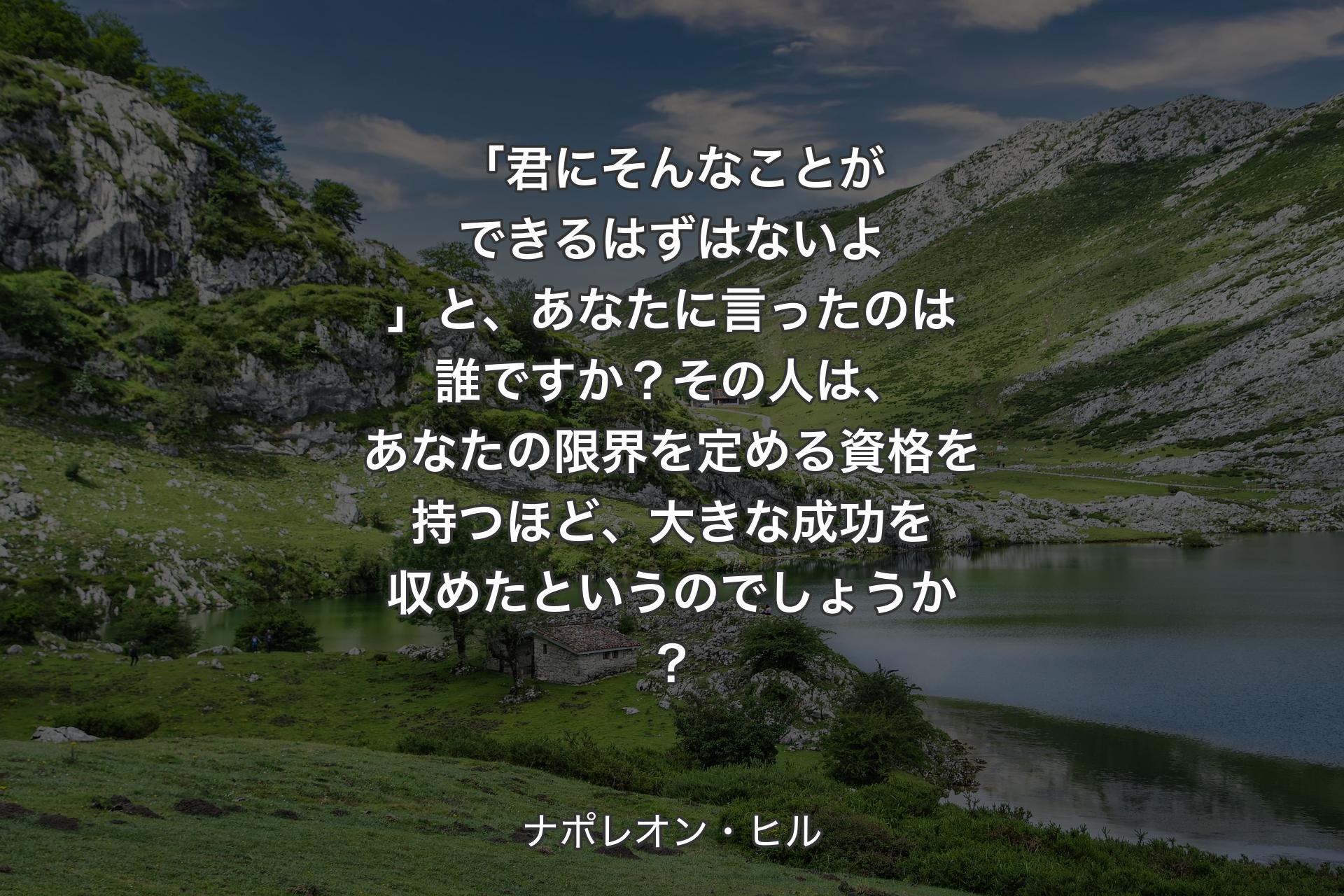 「君にそんなことができるはずはないよ」と、あなたに言ったのは誰です��か？その人は、あなたの限界を定める資格を持つほど、大きな成功を収めたというのでしょうか？ - ナポレオン・ヒル