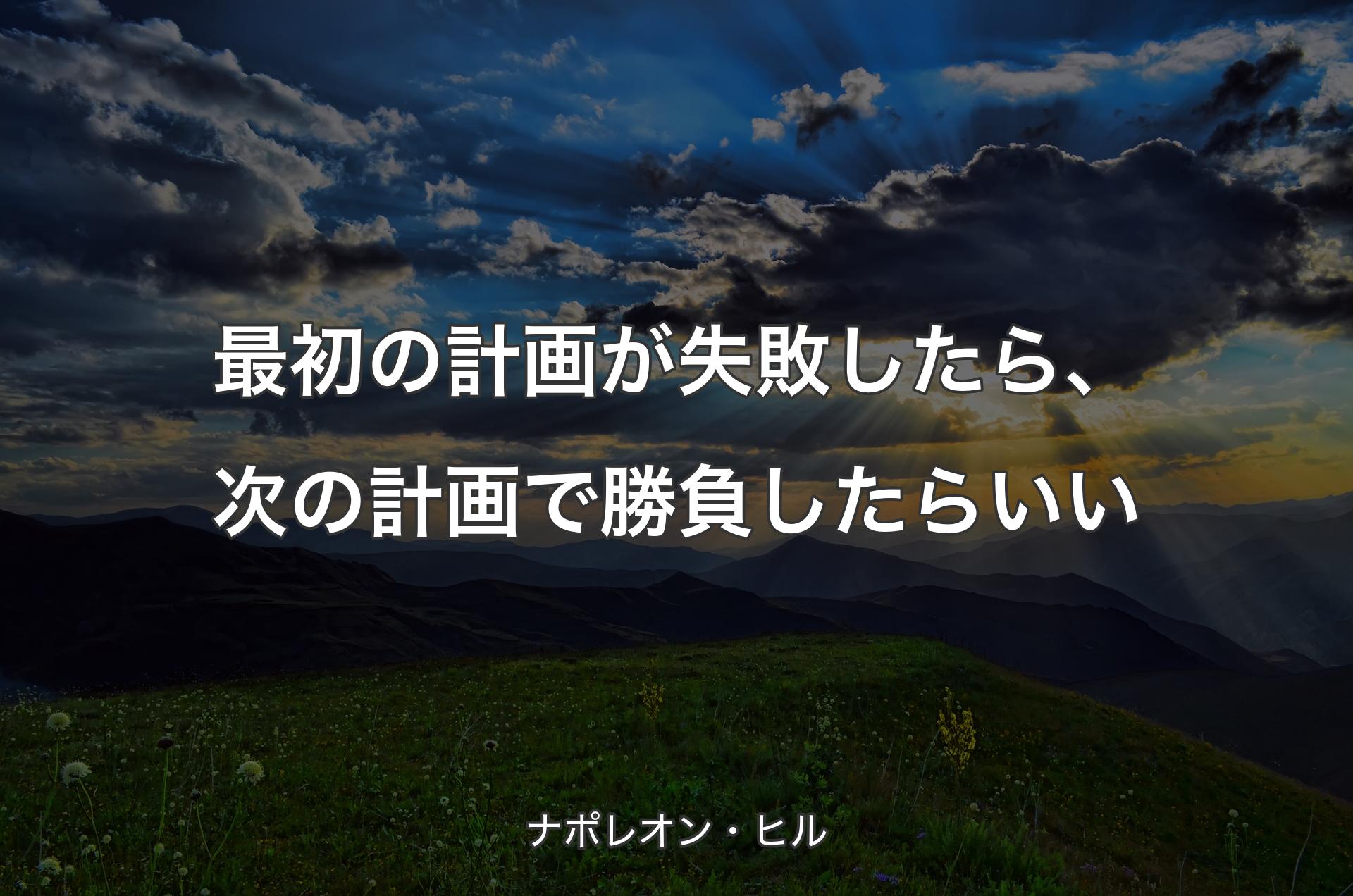 最初の計画が失敗したら、次の計画で勝負したらいい - ナポレオン・ヒル