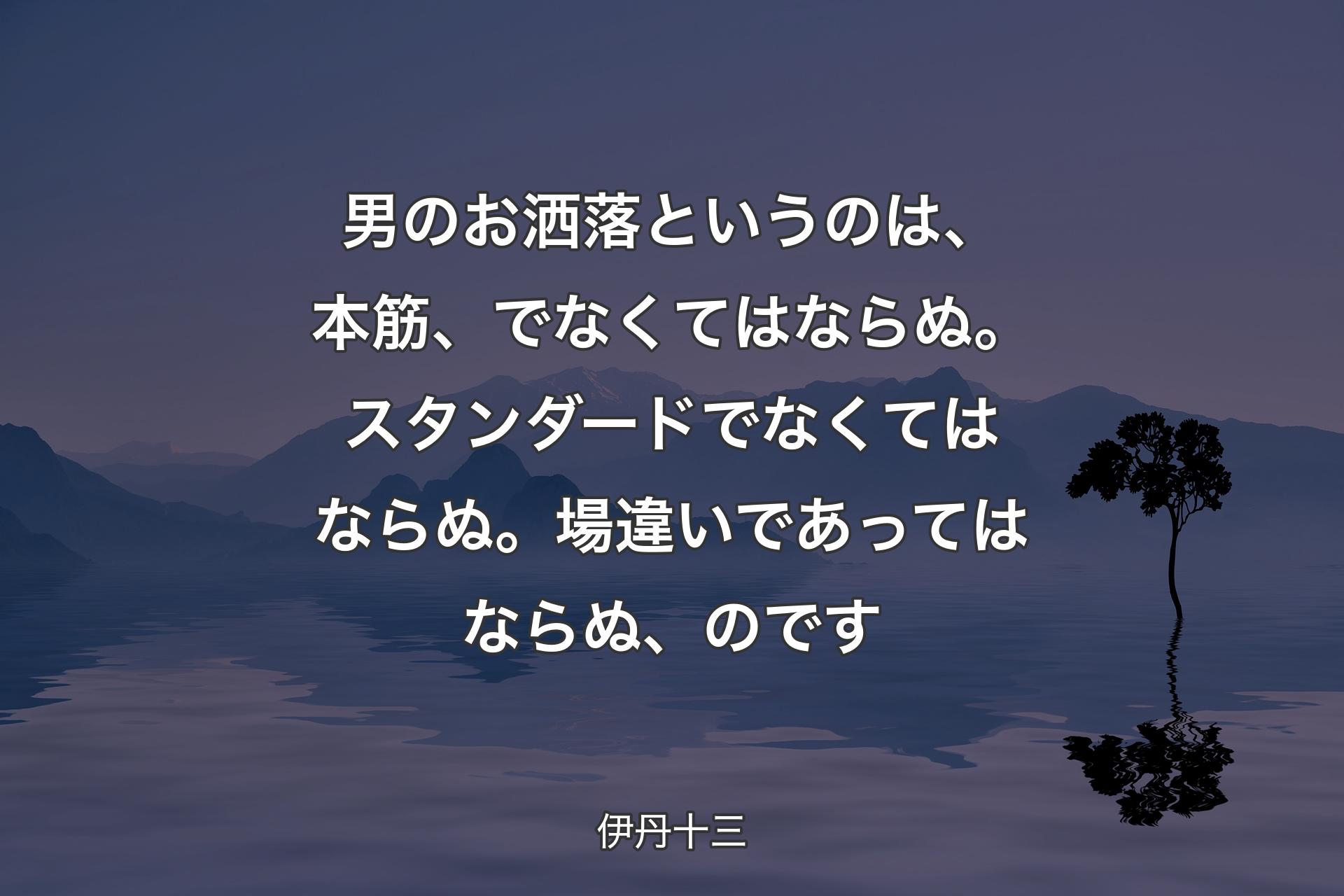 男のお洒落というのは、本筋、でなくてはならぬ。スタンダードでなくてはならぬ。場違いであってはならぬ、のです - 伊丹十三