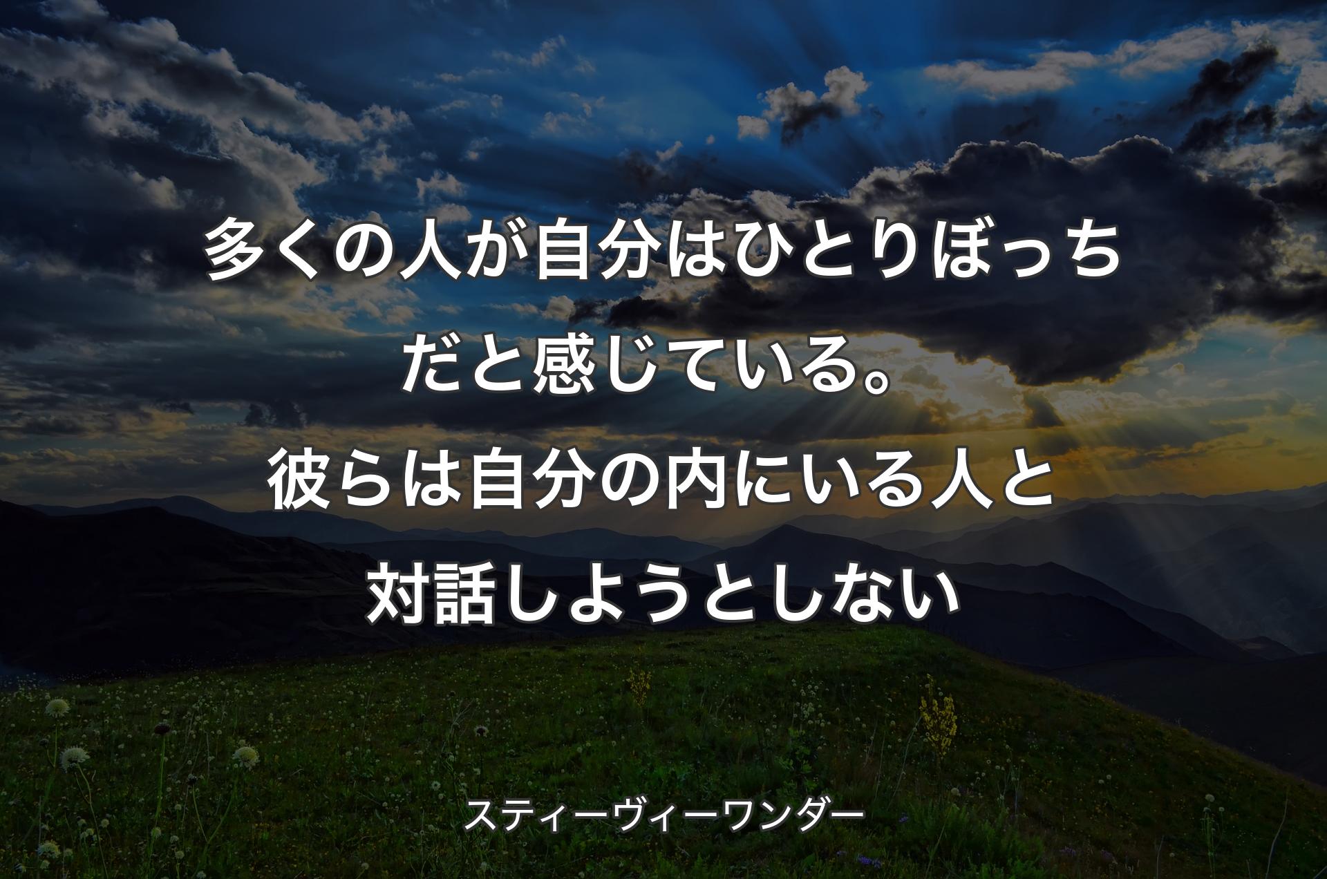 多くの人が自分はひとりぼっちだと感じている。彼らは自分の内にいる人と対話しようとしない - スティーヴィーワンダー