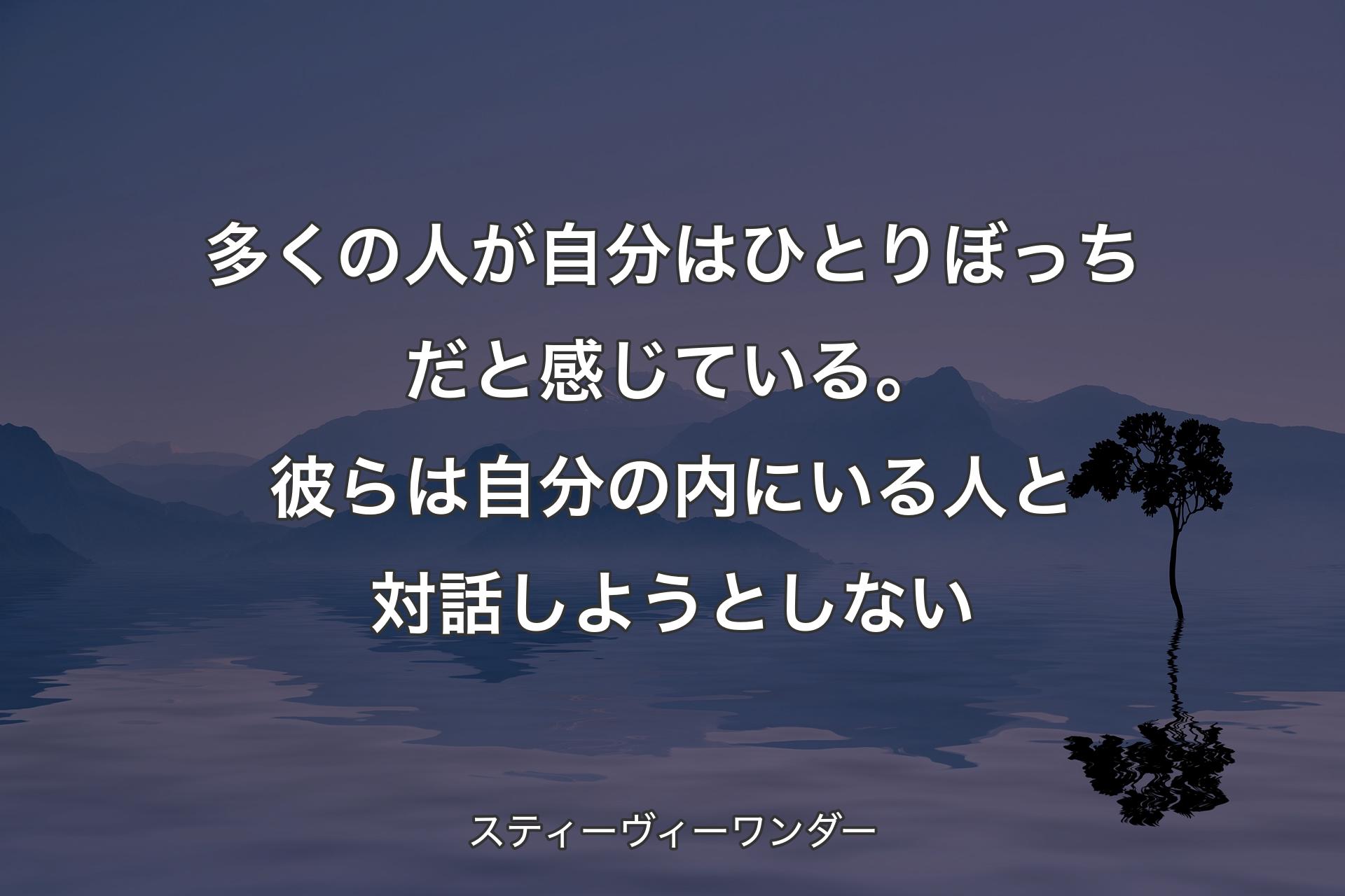 多くの人が自分はひとりぼっちだと感じている。彼らは自分の内にいる人と対話しようとしない - スティーヴィーワンダー