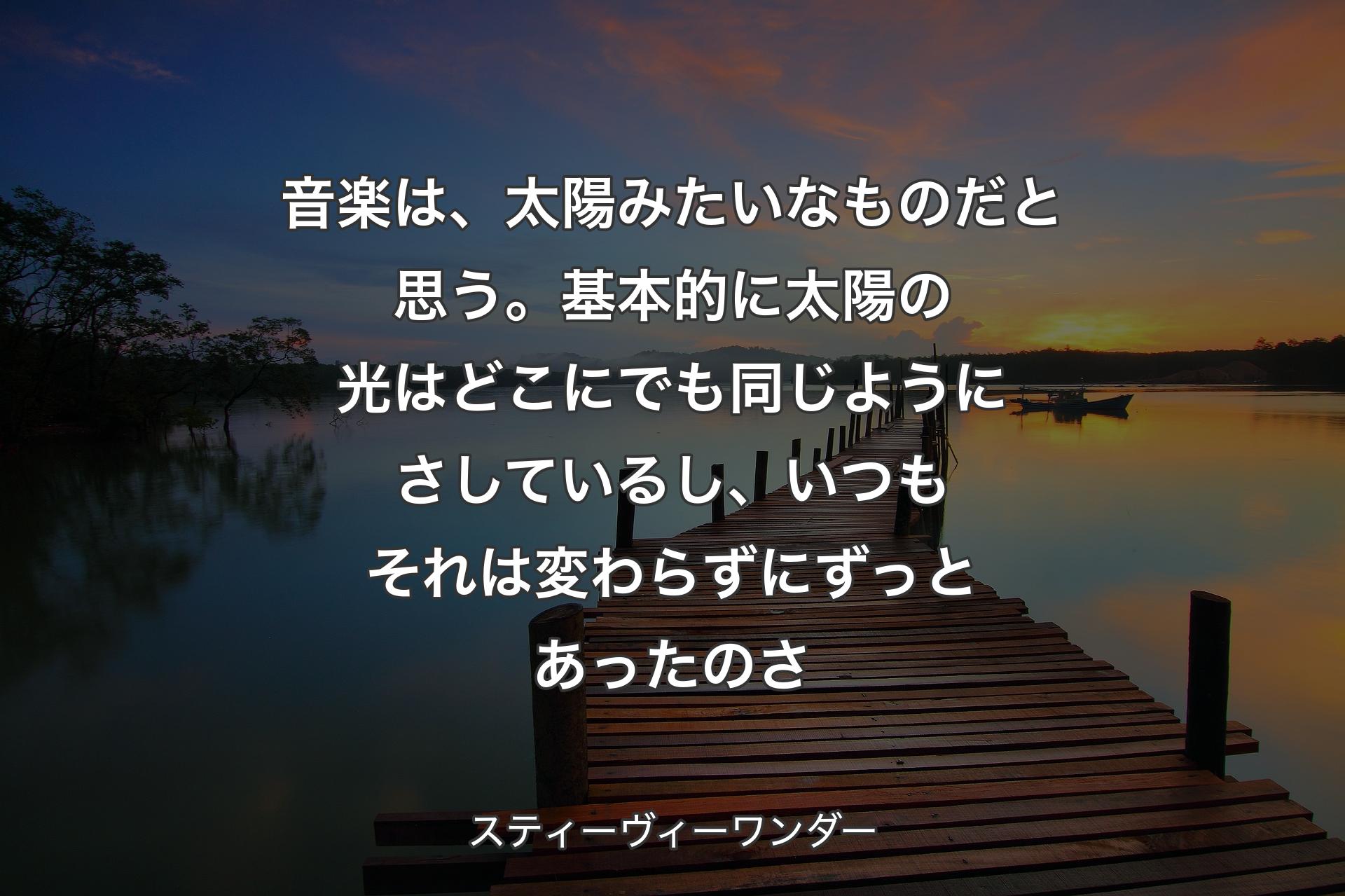 【背景3】音楽は、太陽みたいなものだと思う。基本的に太陽の光はどこにでも同じようにさしているし、いつもそれは変わらずにずっとあったのさ - スティーヴィーワンダー