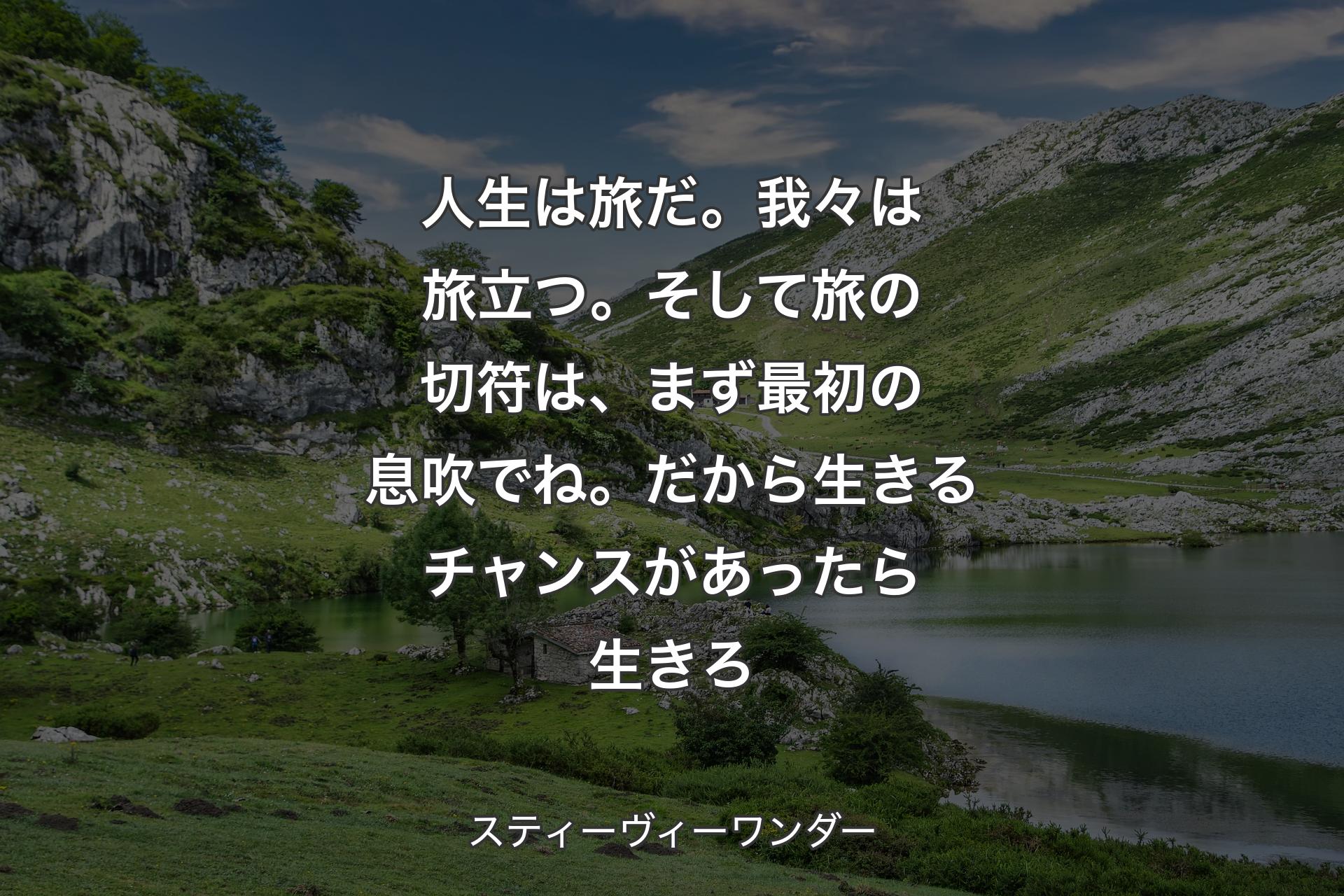 【背景1】人生は旅だ。我々は旅立つ。そして旅の切符は、まず最初の息吹でね。だから生きるチャンスがあったら生きろ - スティーヴィーワンダー