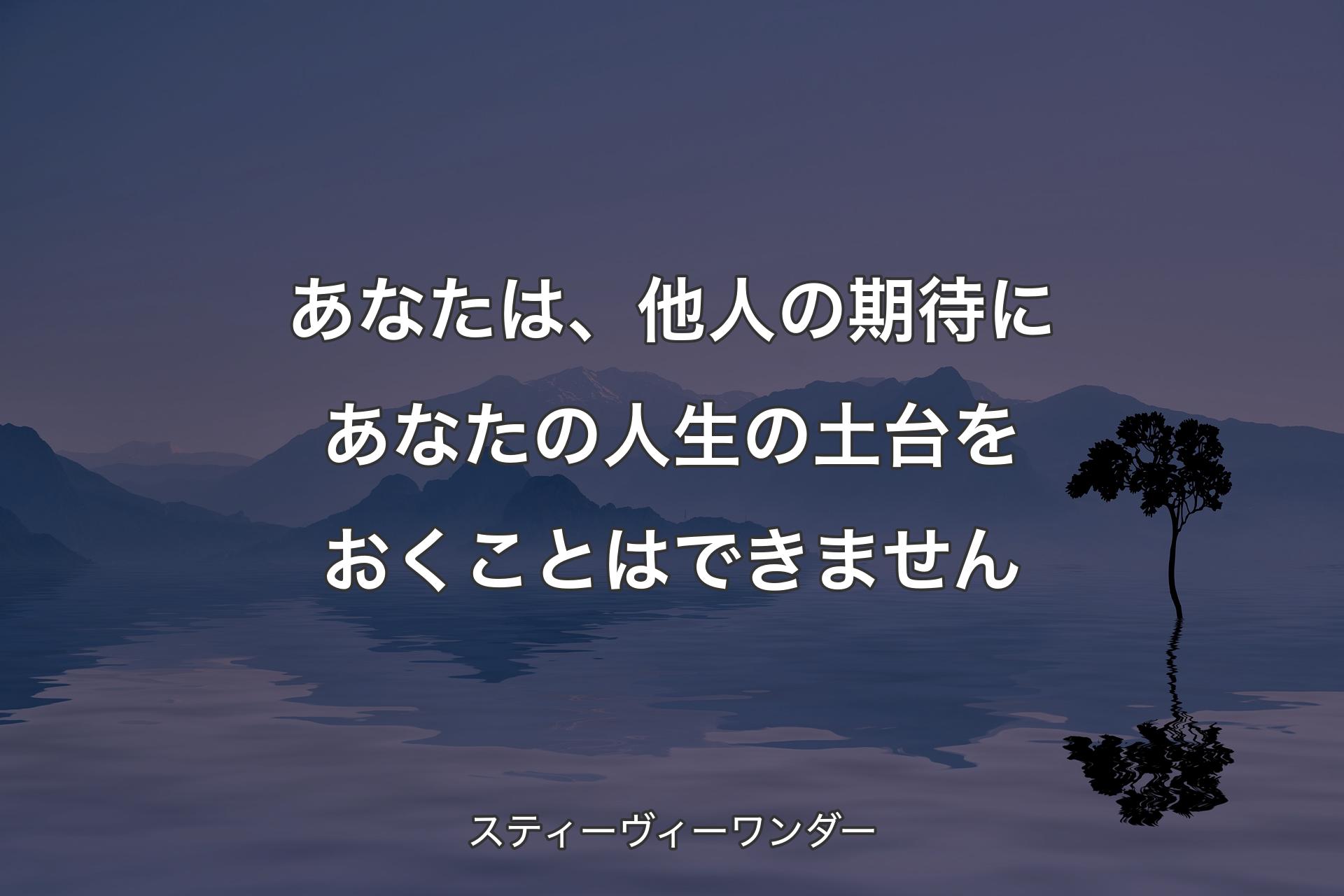 【背景4】あなたは、他人の期待にあなたの人生の土台をおくことはできません - スティーヴィーワンダー